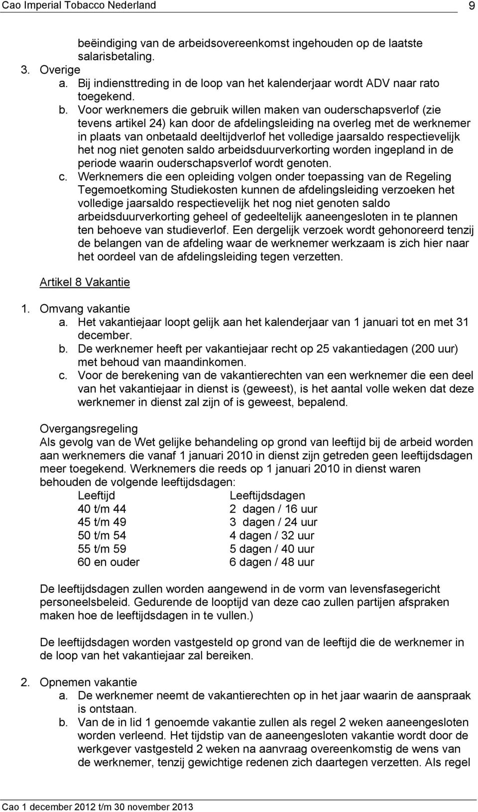 respectievelijk het nog niet genoten saldo arbeidsduurverkorting worden ingepland in de periode waarin ouderschapsverlof wordt genoten. c.