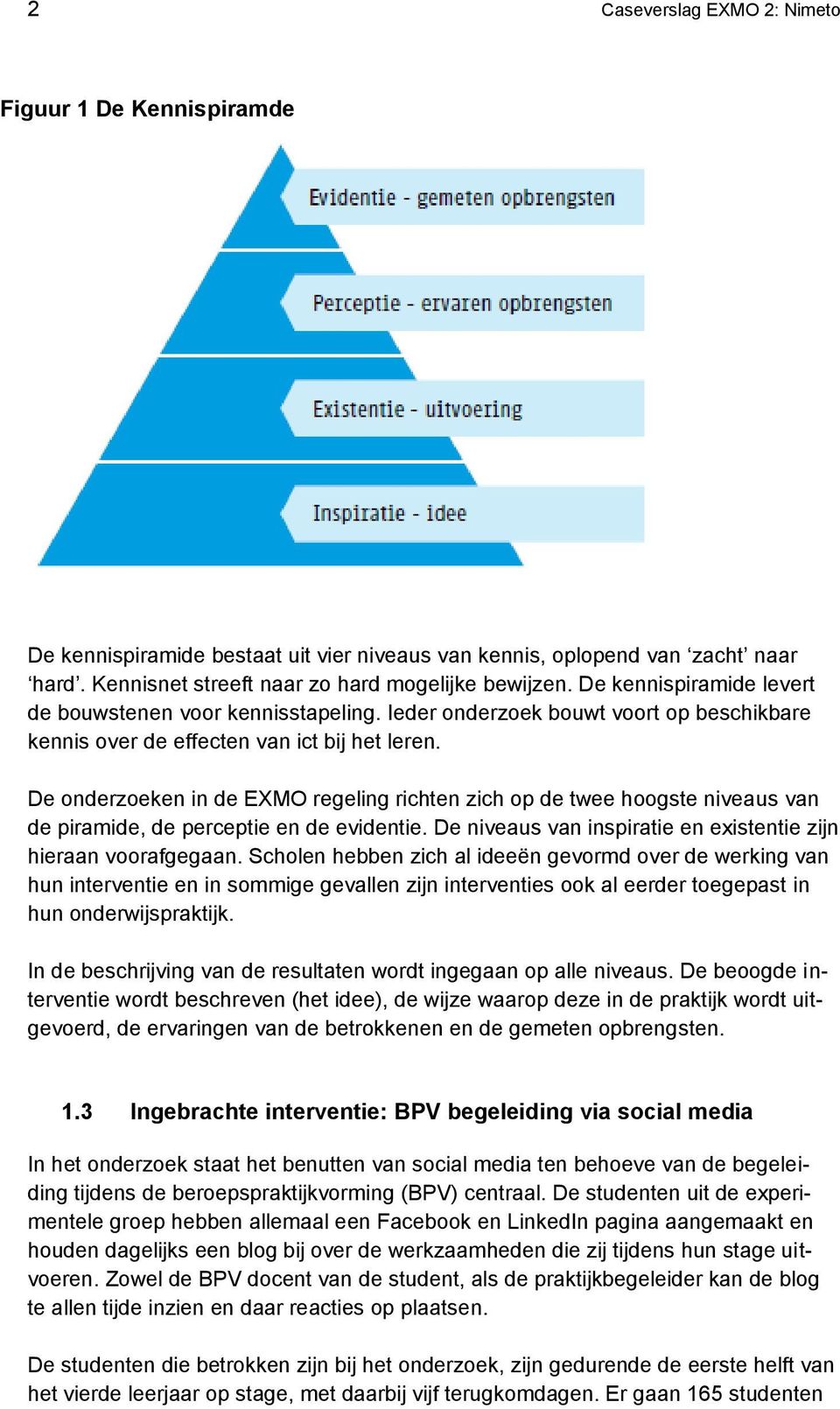 De onderzoeken in de EXMO regeling richten zich op de twee hoogste niveaus van de piramide, de perceptie en de evidentie. De niveaus van inspiratie en existentie zijn hieraan voorafgegaan.