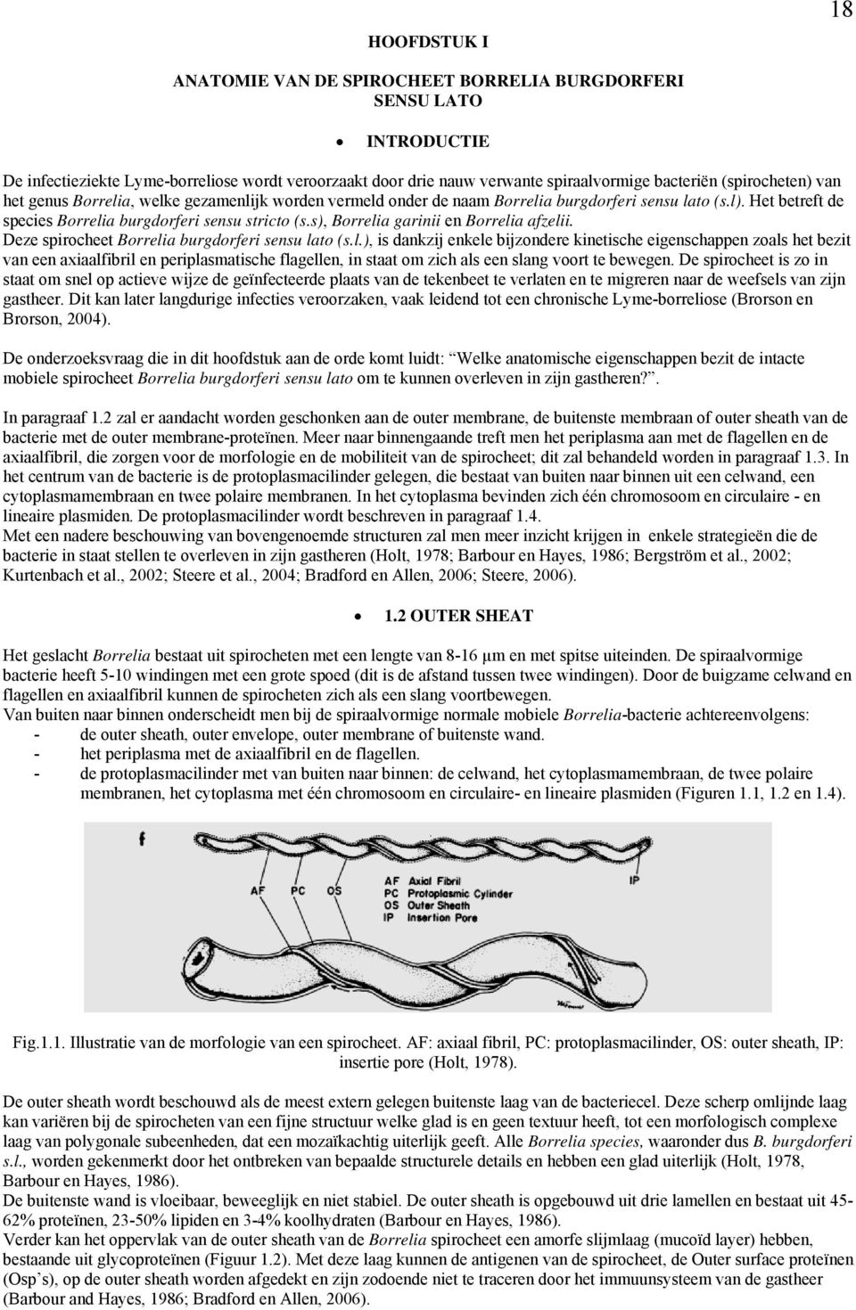 s), Borrelia garinii en Borrelia afzelii. Deze spirocheet Borrelia burgdorferi sensu lato (s.l.), is dankzij enkele bijzondere kinetische eigenschappen zoals het bezit van een axiaalfibril en periplasmatische flagellen, in staat om zich als een slang voort te bewegen.