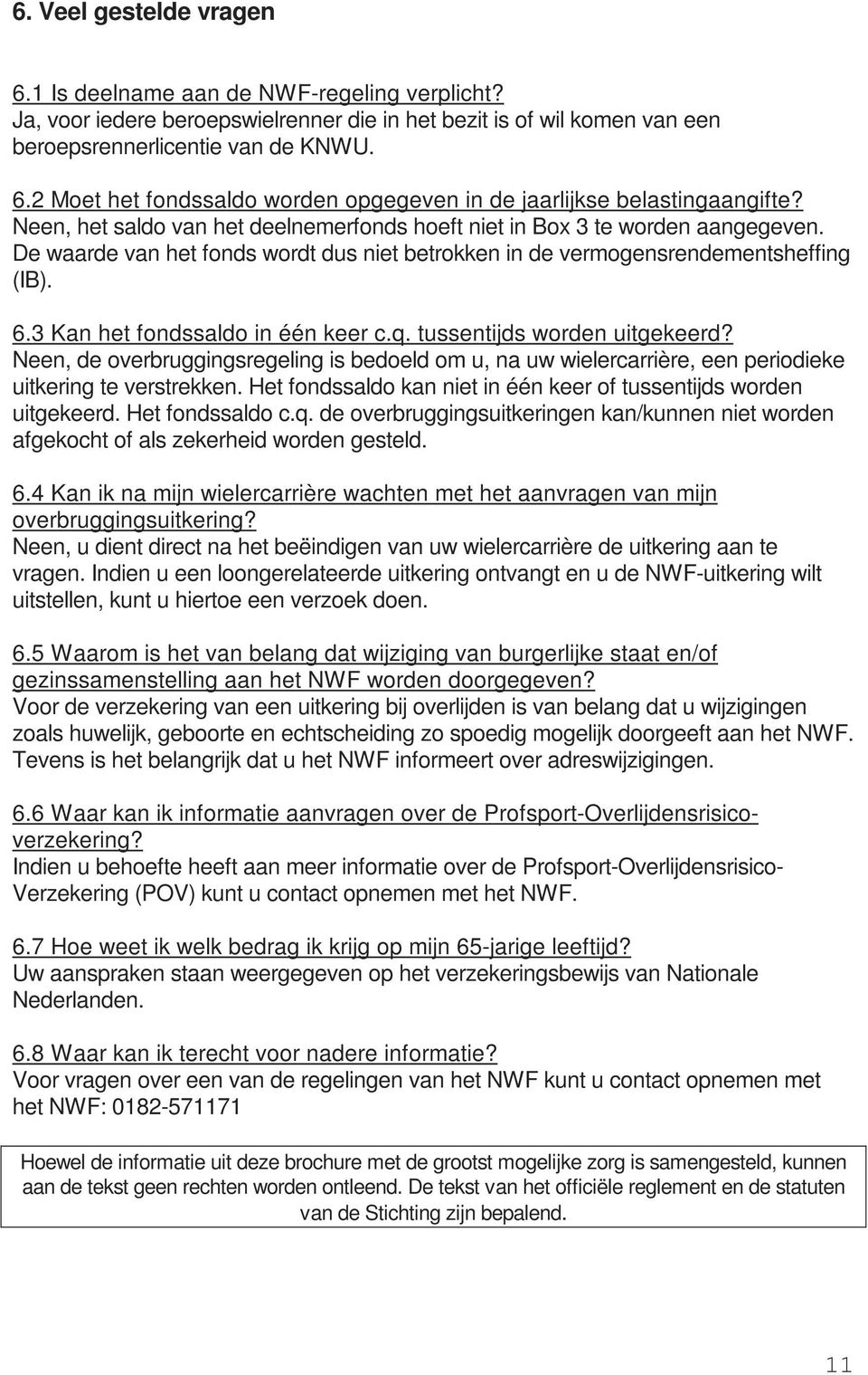 3 Kan het fondssaldo in één keer c.q. tussentijds worden uitgekeerd? Neen, de overbruggingsregeling is bedoeld om u, na uw wielercarrière, een periodieke uitkering te verstrekken.