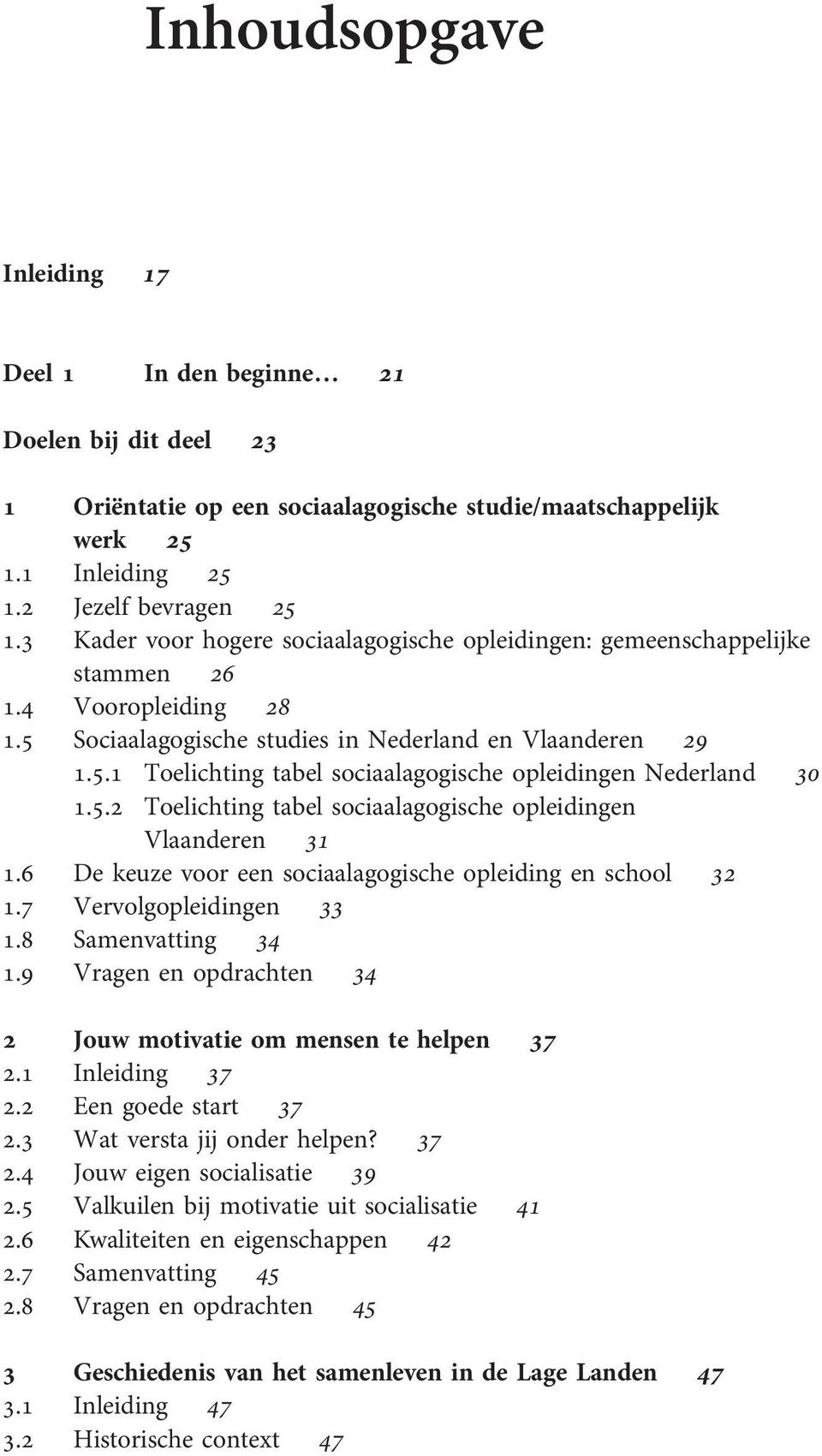 5.2 Toelichting tabel sociaalagogische opleidingen Vlaanderen 31 1.6 De keuze voor een sociaalagogische opleiding en school 32 1.7 Vervolgopleidingen 33 1.8 Samenvatting 34 1.
