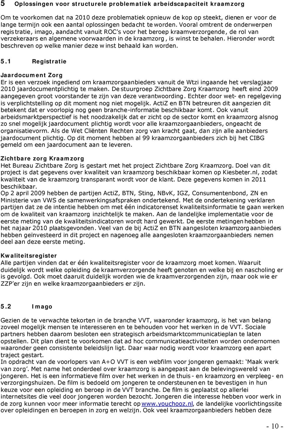 Vooral omtrent de onderwerpen registratie, imago, aandacht vanuit ROC s voor het beroep kraamverzorgende, de rol van verzekeraars en algemene voorwaarden in de kraamzorg, is winst te behalen.