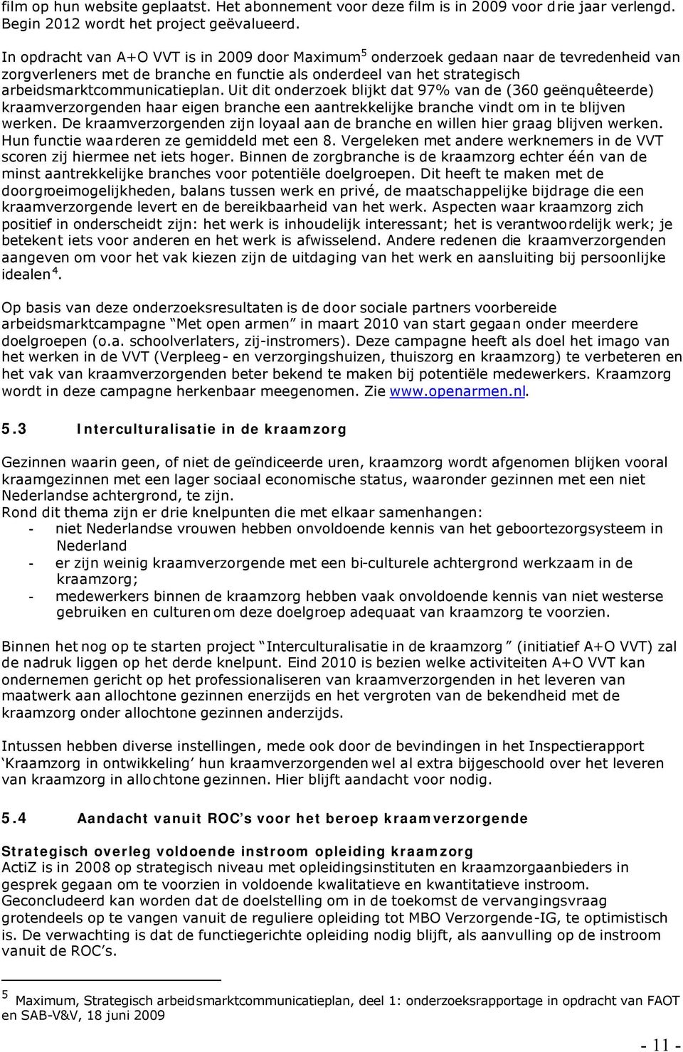 Uit dit onderzoek blijkt dat 97% van de (360 geënquêteerde) kraamverzorgenden haar eigen branche een aantrekkelijke branche vindt om in te blijven werken.