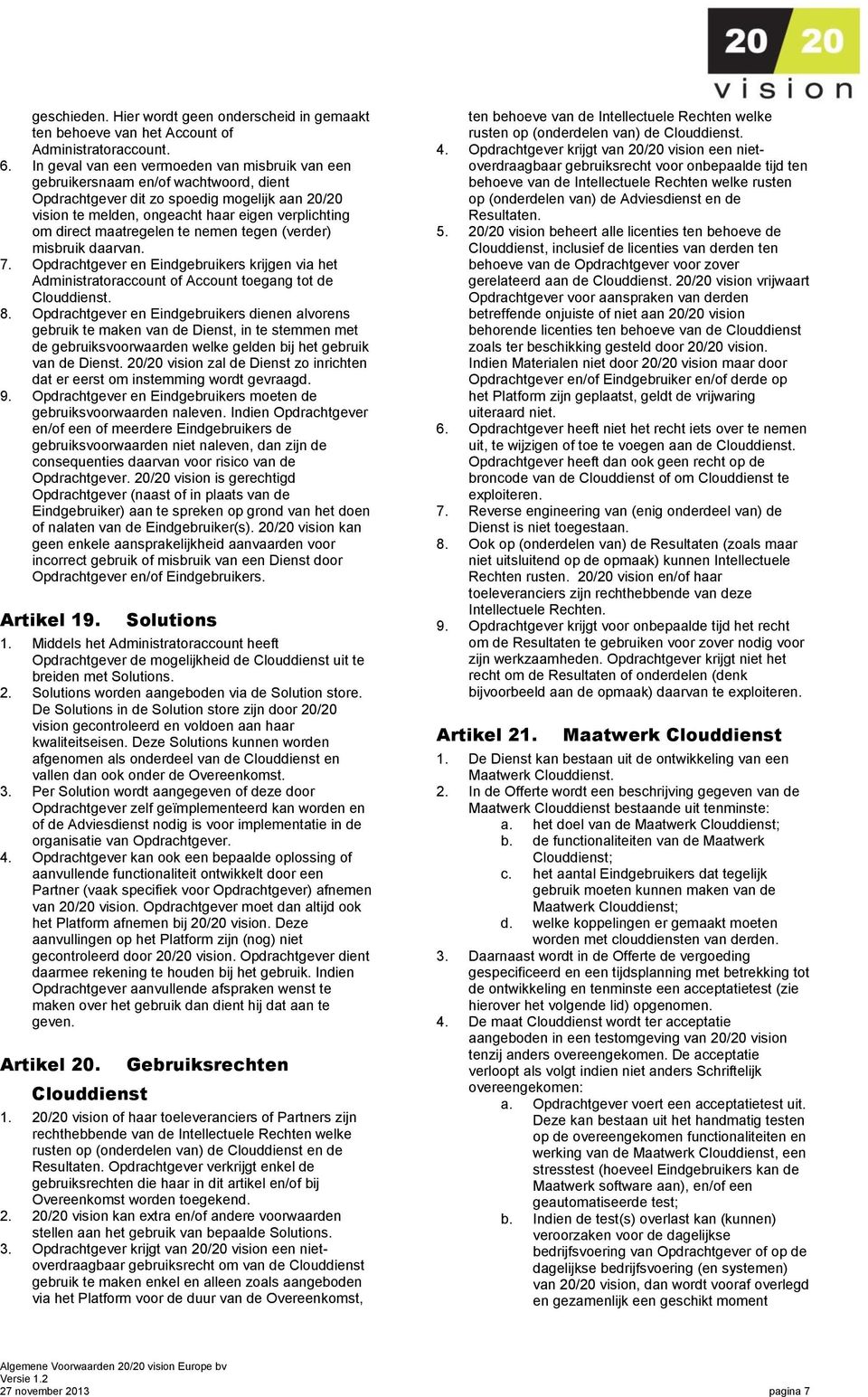 maatregelen te nemen tegen (verder) misbruik daarvan. 7. Opdrachtgever en Eindgebruikers krijgen via het Administratoraccount of Account toegang tot de Clouddienst. 8.