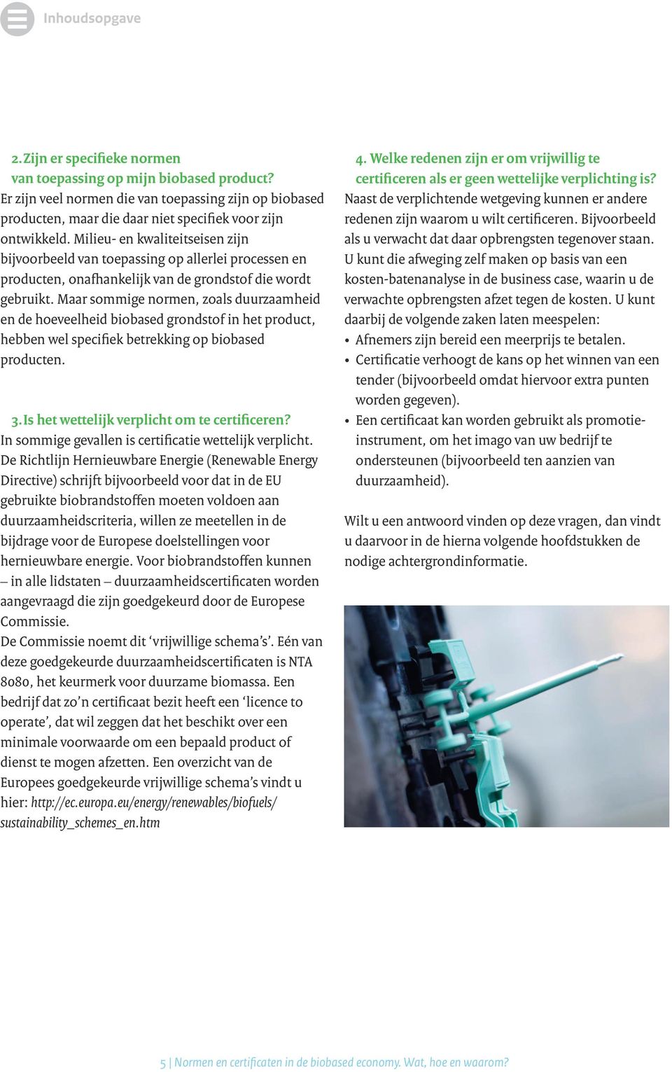 Maar sommige normen, zoals duurzaamheid en de hoeveelheid biobased grondstof in het product, hebben wel specifiek betrekking op biobased producten. 3. Is het wettelijk verplicht om te certificeren?