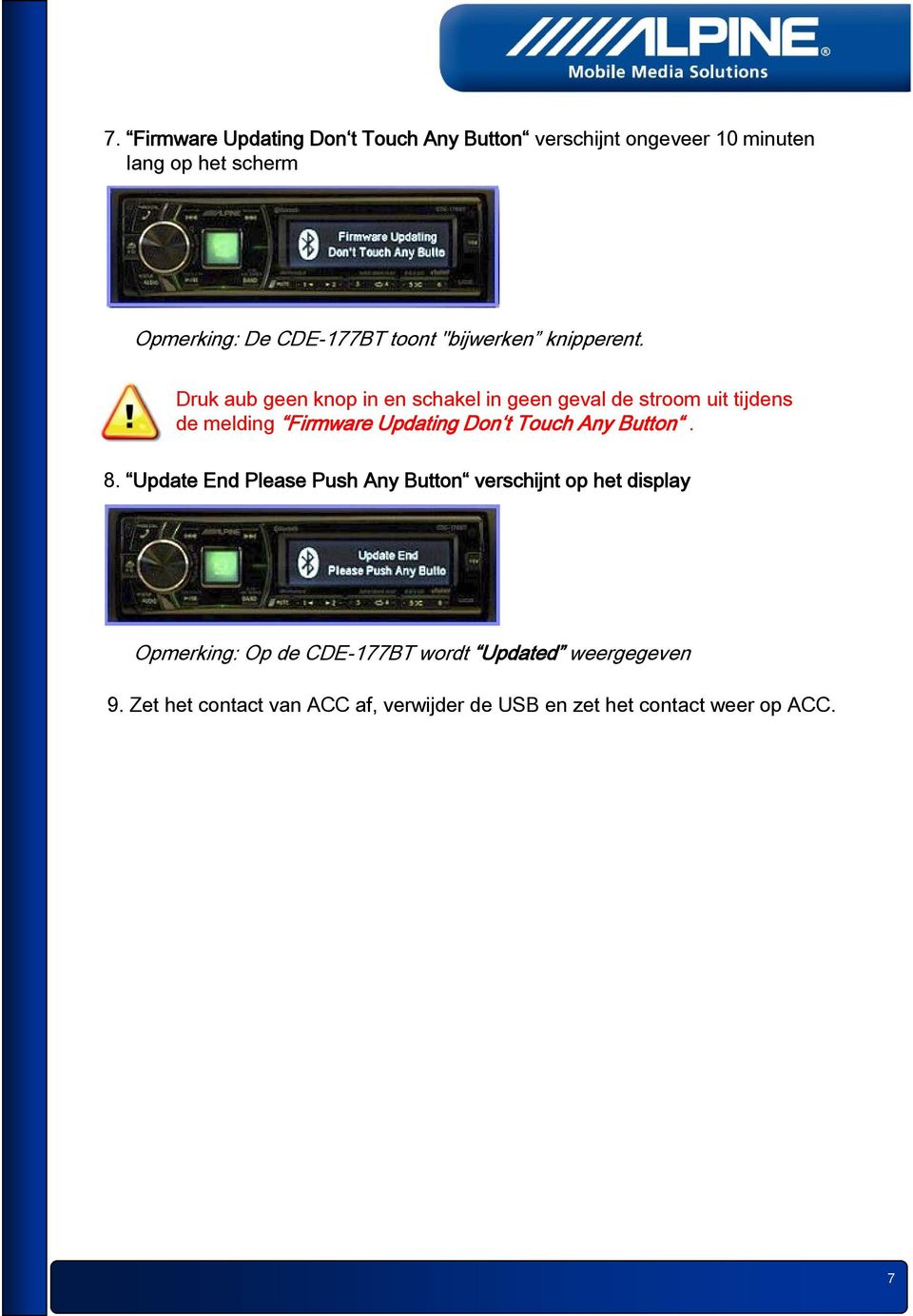 Druk aub geen knop in en schakel in geen geval de stroom uit tijdens de melding Firmware Updating Don t Touch Any