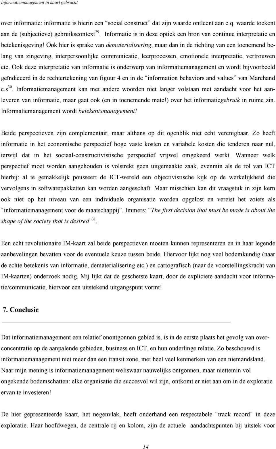 Ook hier is sprake van dematerialisering, maar dan in de richting van een toenemend belang van zingeving, interpersoonlijke communicatie, leerprocessen, emotionele interpretatie, vertrouwen etc.