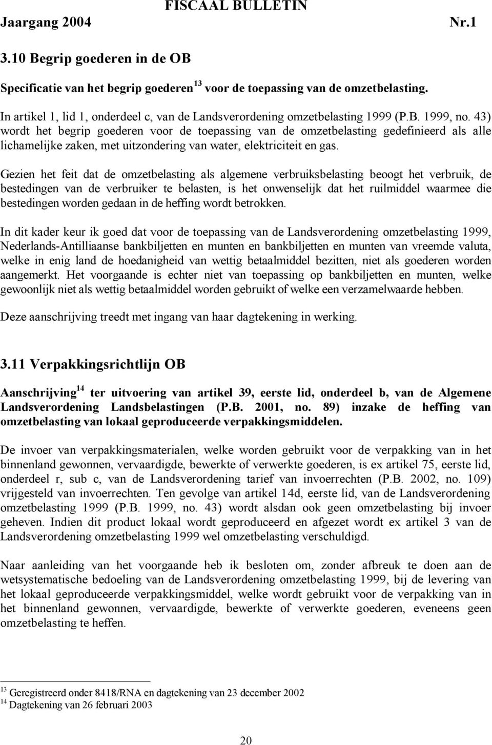 43) wordt het begrip goederen voor de toepassing van de omzetbelasting gedefinieerd als alle lichamelijke zaken, met uitzondering van water, elektriciteit en gas.