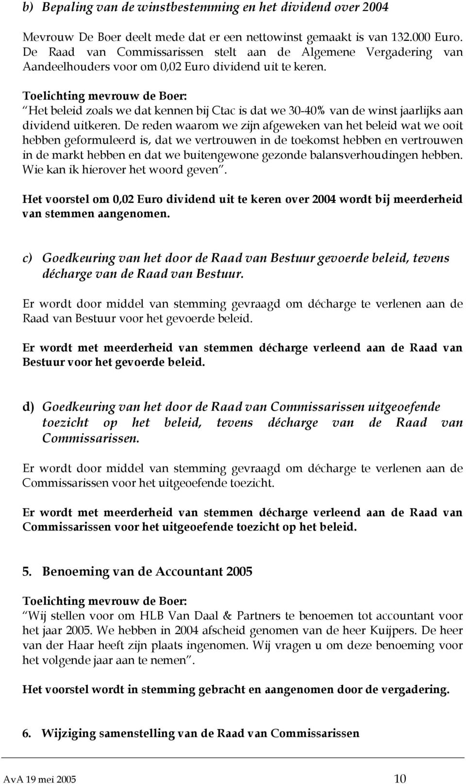 Toelichting mevrouw de Boer: Het beleid zoals we dat kennen bij Ctac is dat we 30-40% van de winst jaarlijks aan dividend uitkeren.