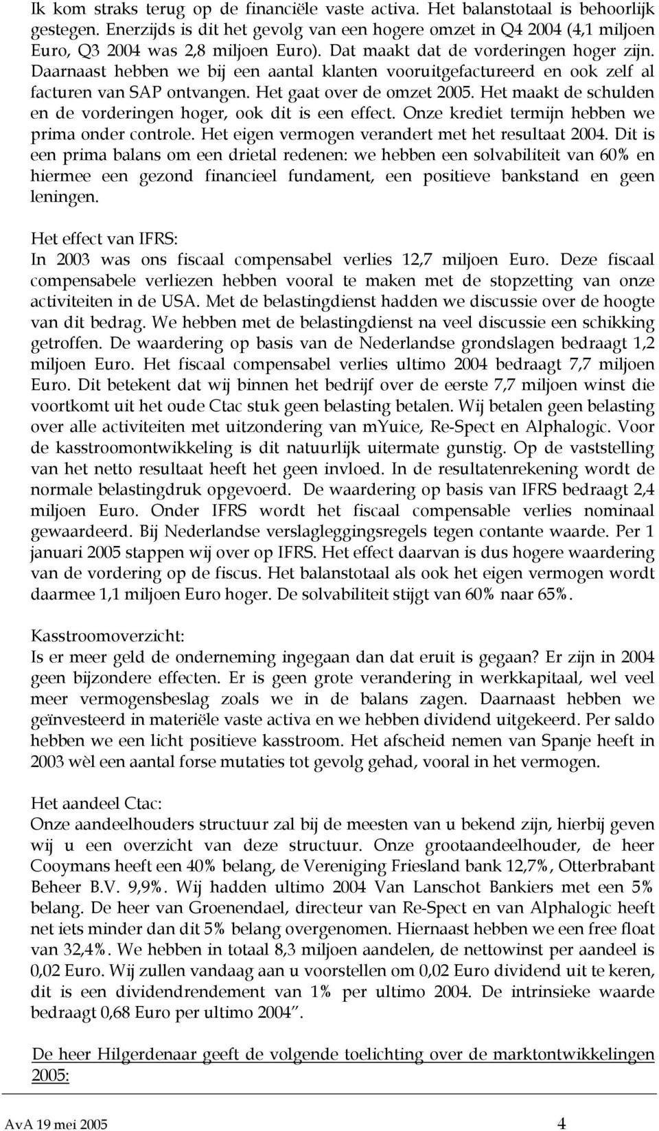 Daarnaast hebben we bij een aantal klanten vooruitgefactureerd en ook zelf al facturen van SAP ontvangen. Het gaat over de omzet 2005.