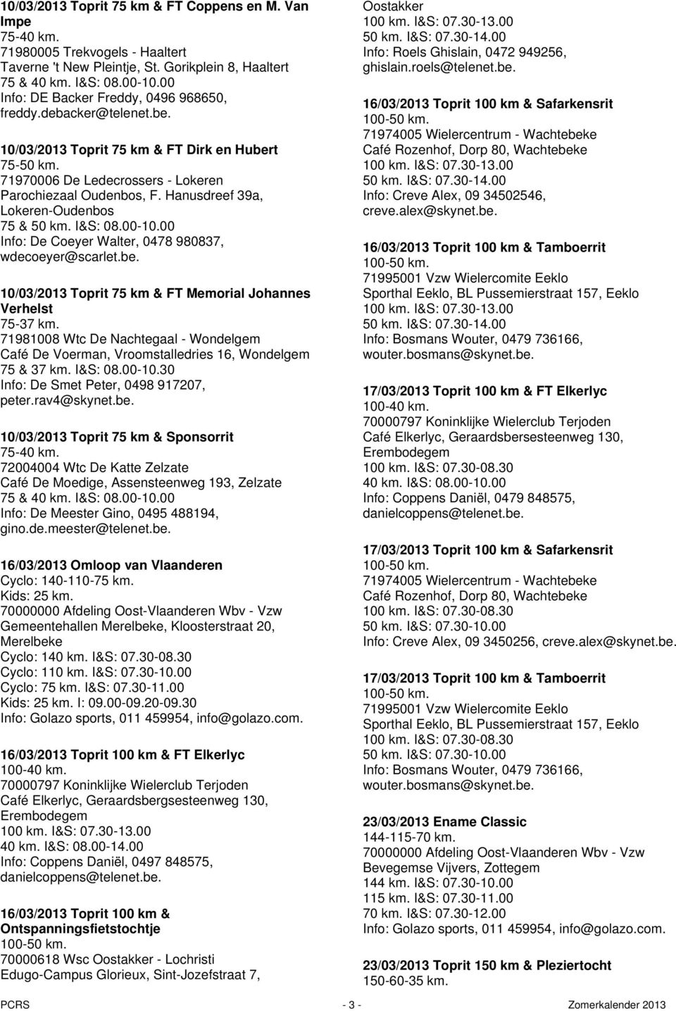 Hanusdreef 39a, Lokeren-Oudenbos 75 & I&S: 08.00-10.00 Info: De Coeyer Walter, 0478 980837, wdecoeyer@scarlet.be. 10/03/2013 Toprit 75 km & FT Memorial Johannes Verhelst 75-37 km.