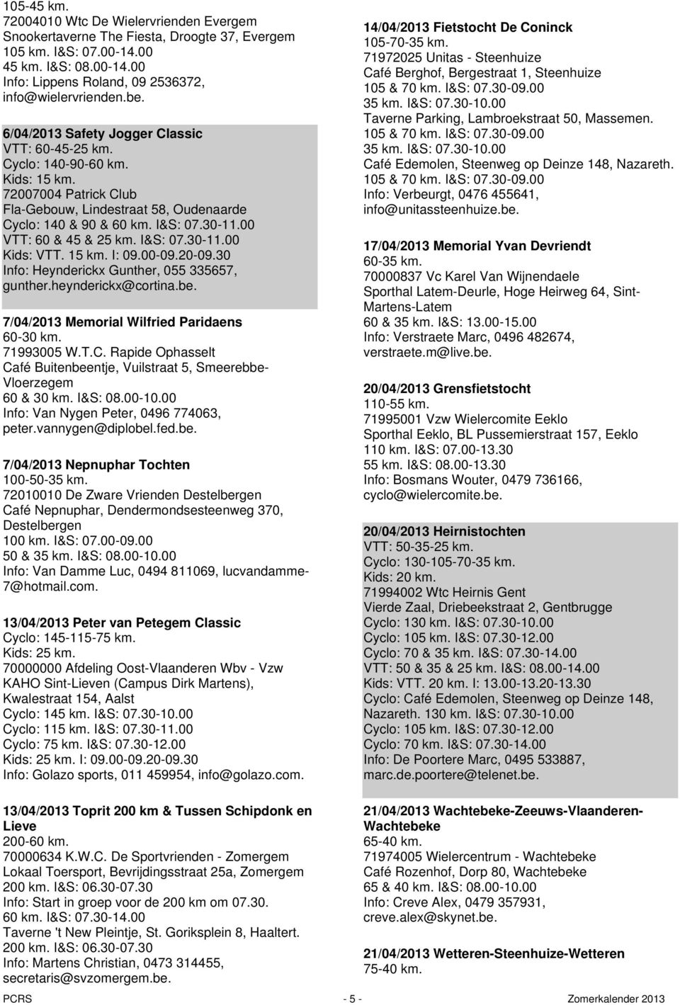 00 VTT: 60 & 45 & 25 km. I&S: 07.30-11.00 Kids: VTT. 15 km. I: 09.00-09.20-09.30 Info: Heynderickx Gunther, 055 335657, gunther.heynderickx@cortina.be. 7/04/2013 Memorial Wilfried Paridaens 60-30 km.