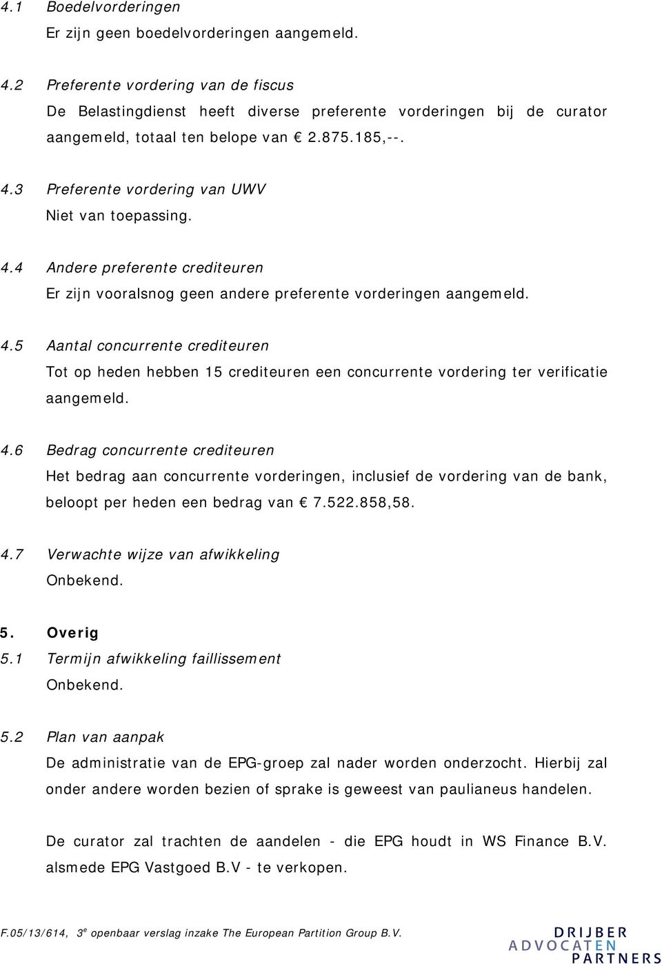 3 Preferente vordering van UWV Niet van toepassing. 4.4 Andere preferente crediteuren Er zijn vooralsnog geen andere preferente vorderingen aangemeld. 4.5 Aantal concurrente crediteuren Tot op heden hebben 15 crediteuren een concurrente vordering ter verificatie aangemeld.