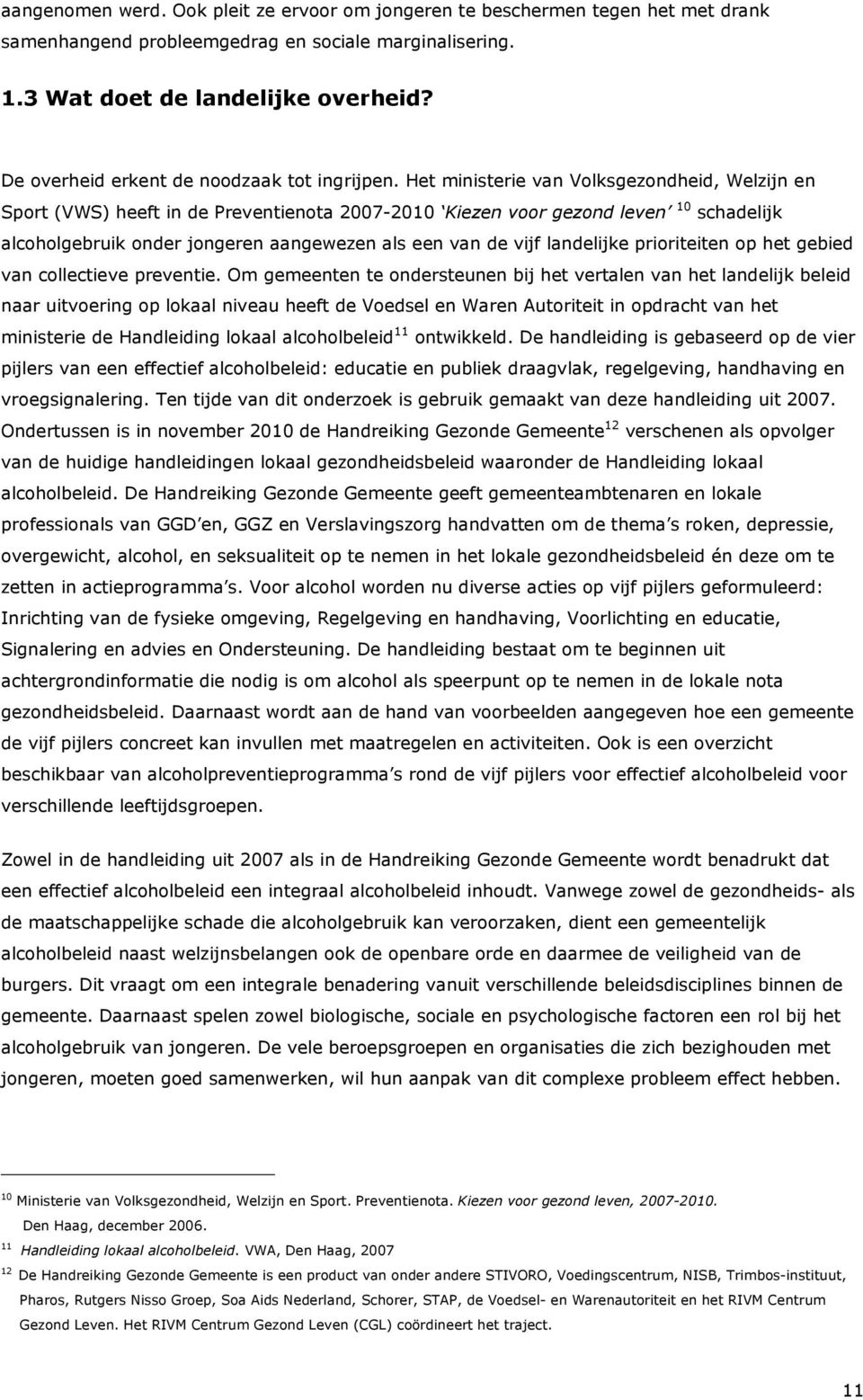 Het ministerie van Volksgezondheid, Welzijn en Sport (VWS) heeft in de Preventienota 2007-2010 Kiezen voor gezond leven 10 schadelijk alcoholgebruik onder jongeren aangewezen als een van de vijf