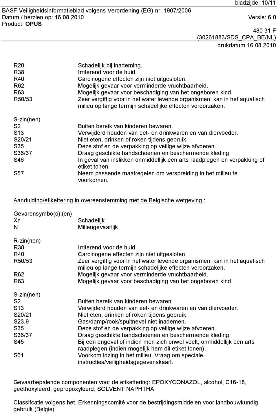 S-zin(nen) S2 Buiten bereik van kinderen bewaren. S13 Verwijderd houden van eet- en drinkwaren en van diervoeder. S20/21 Niet eten, drinken of roken tijdens gebruik.