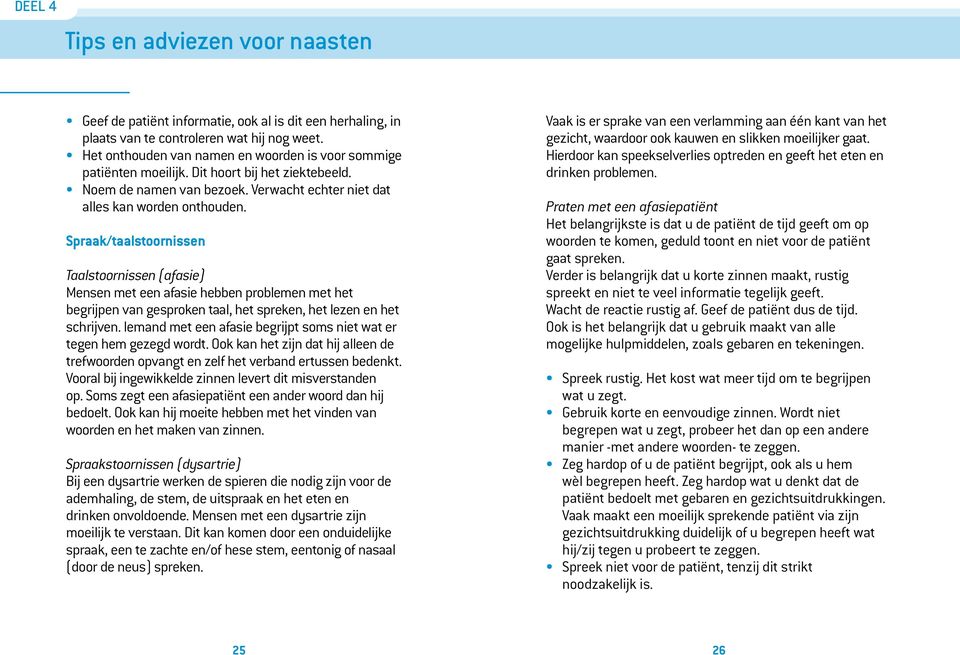 Spraak/taalstoornissen Taalstoornissen (afasie) Mensen met een afasie hebben problemen met het begrijpen van gesproken taal, het spreken, het lezen en het schrijven.