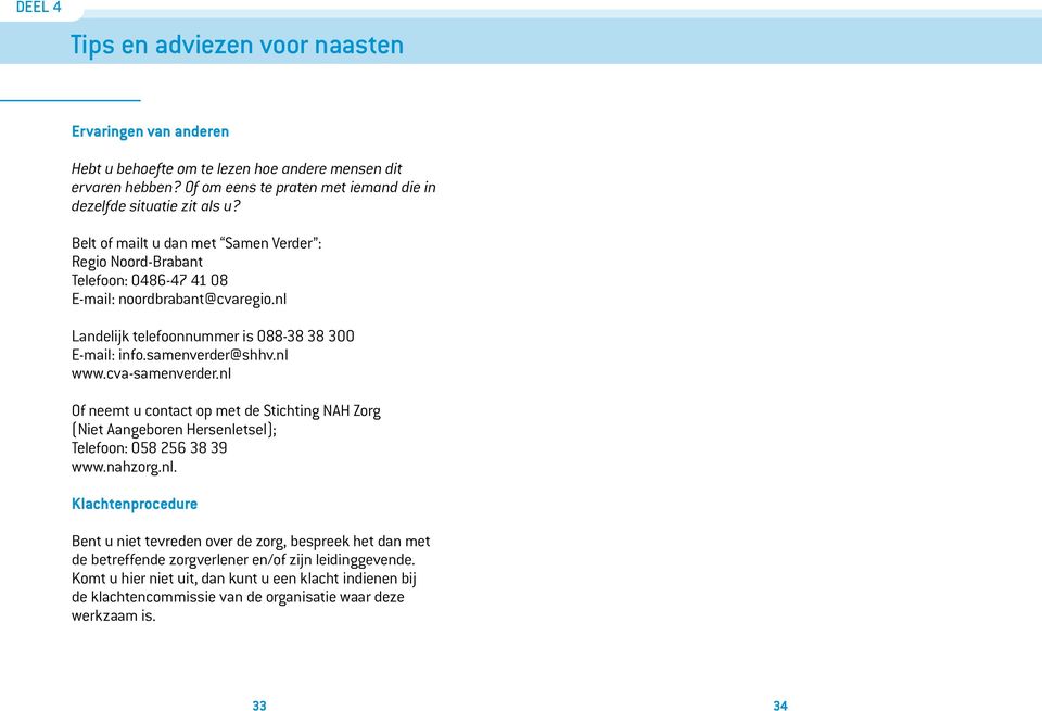 cva-samenverder.nl Of neemt u contact op met de Stichting NAH Zorg (Niet Aangeboren Hersenletsel); Telefoon: 058 256 38 39 www.nahzorg.nl. Klachtenprocedure Bent u niet tevreden over de zorg, bespreek het dan met de betreffende zorgverlener en/of zijn leidinggevende.