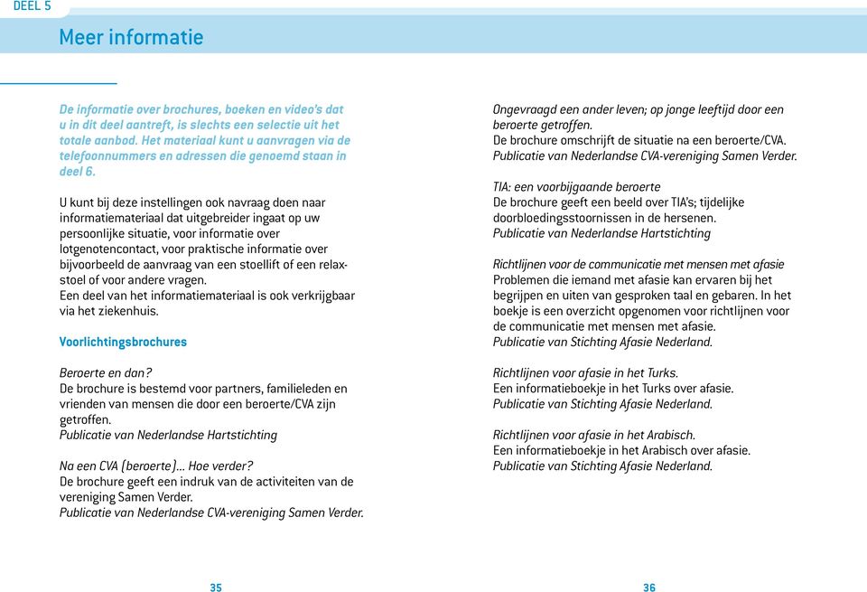 U kunt bij deze instellingen ook navraag doen naar informatiemateriaal dat uitgebreider ingaat op uw persoonlijke situatie, voor informatie over lotgenotencontact, voor praktische informatie over