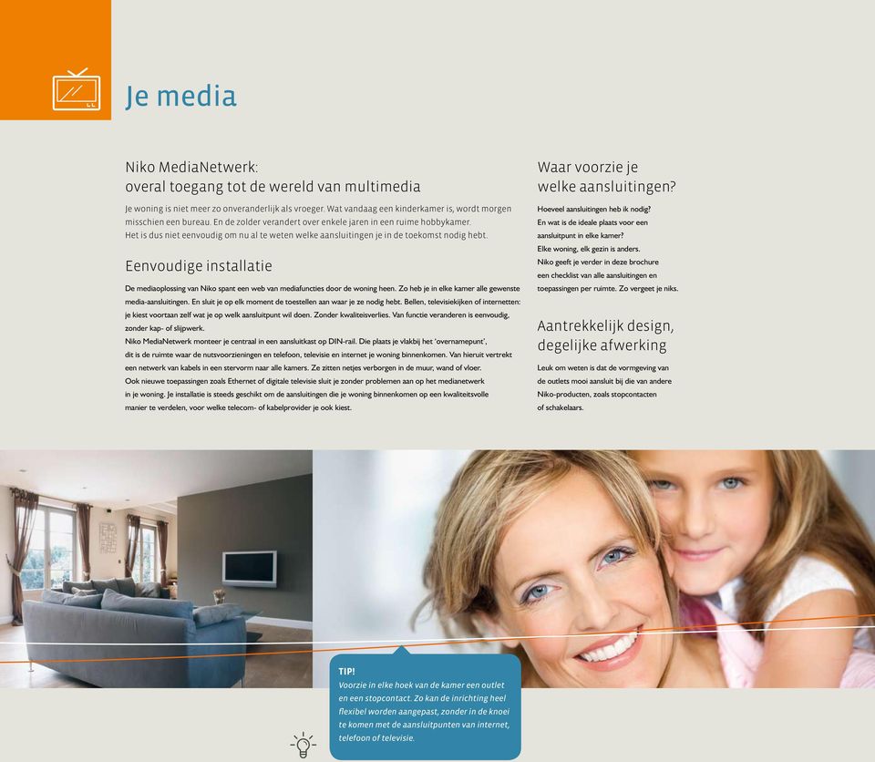 Eenvoudige installatie De mediaoplossing van Niko spant een web van mediafuncties door de woning heen. Zo heb je in elke kamer alle gewenste media-aansluitingen.