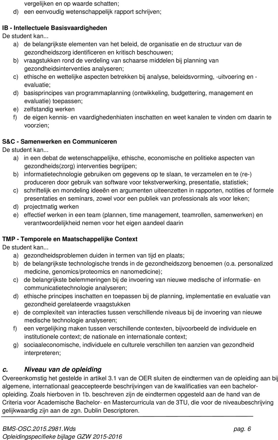 bij planning van gezondheidsinterventies analyseren; c) ethische en wettelijke aspecten betrekken bij analyse, beleidsvorming, -uitvoering en - evaluatie; d) basisprincipes van programmaplanning