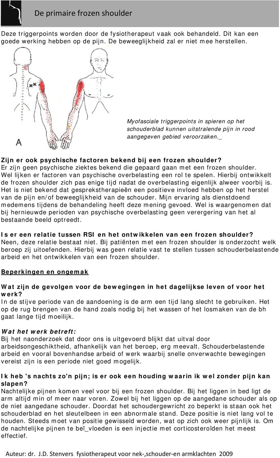 Er zijn geen psychische ziektes bekend die gepaard gaan met een frozen shoulder. Wel lijken er factoren van psychische overbelasting een rol te spelen.