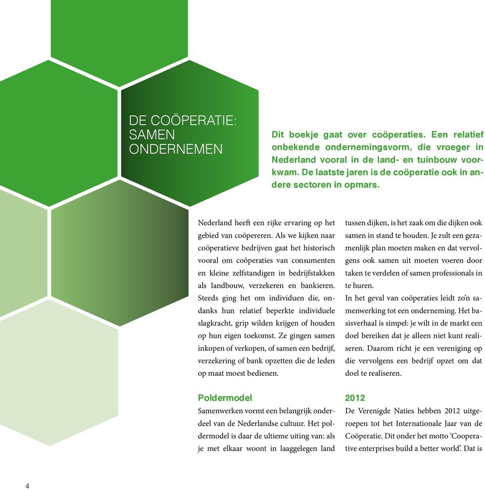 Als we kijken naar coöperatieve bedrijven gaat het historisch vooral om coöperaties van consumenten en kleine zelfstandigen in bedrijfstakken als landbouw, verzekeren en bankieren.