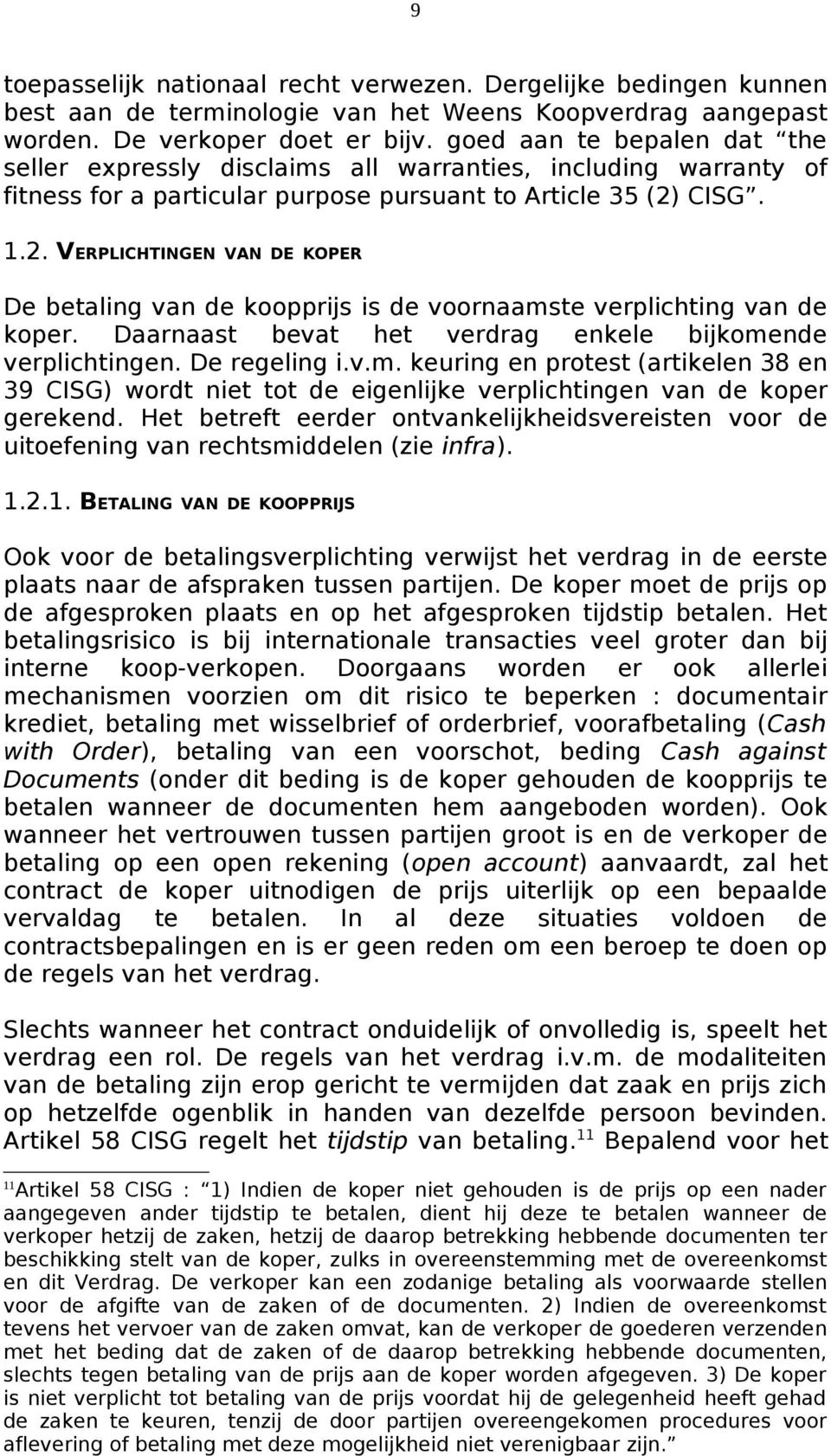 CISG. 1.2. VERPLICHTINGEN VAN DE KOPER De betaling van de koopprijs is de voornaamste verplichting van de koper. Daarnaast bevat het verdrag enkele bijkomende verplichtingen. De regeling i.v.m. keuring en protest (artikelen 38 en 39 CISG) wordt niet tot de eigenlijke verplichtingen van de koper gerekend.