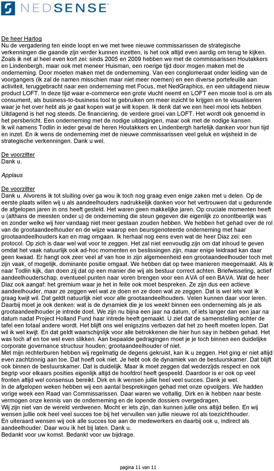 Zoals ik net al heel even kort zei: sinds 2005 en 2009 hebben we met de commissarissen Houtakkers en Lindenbergh, maar ook met meneer Huisman, een roerige tijd door mogen maken met de onderneming.