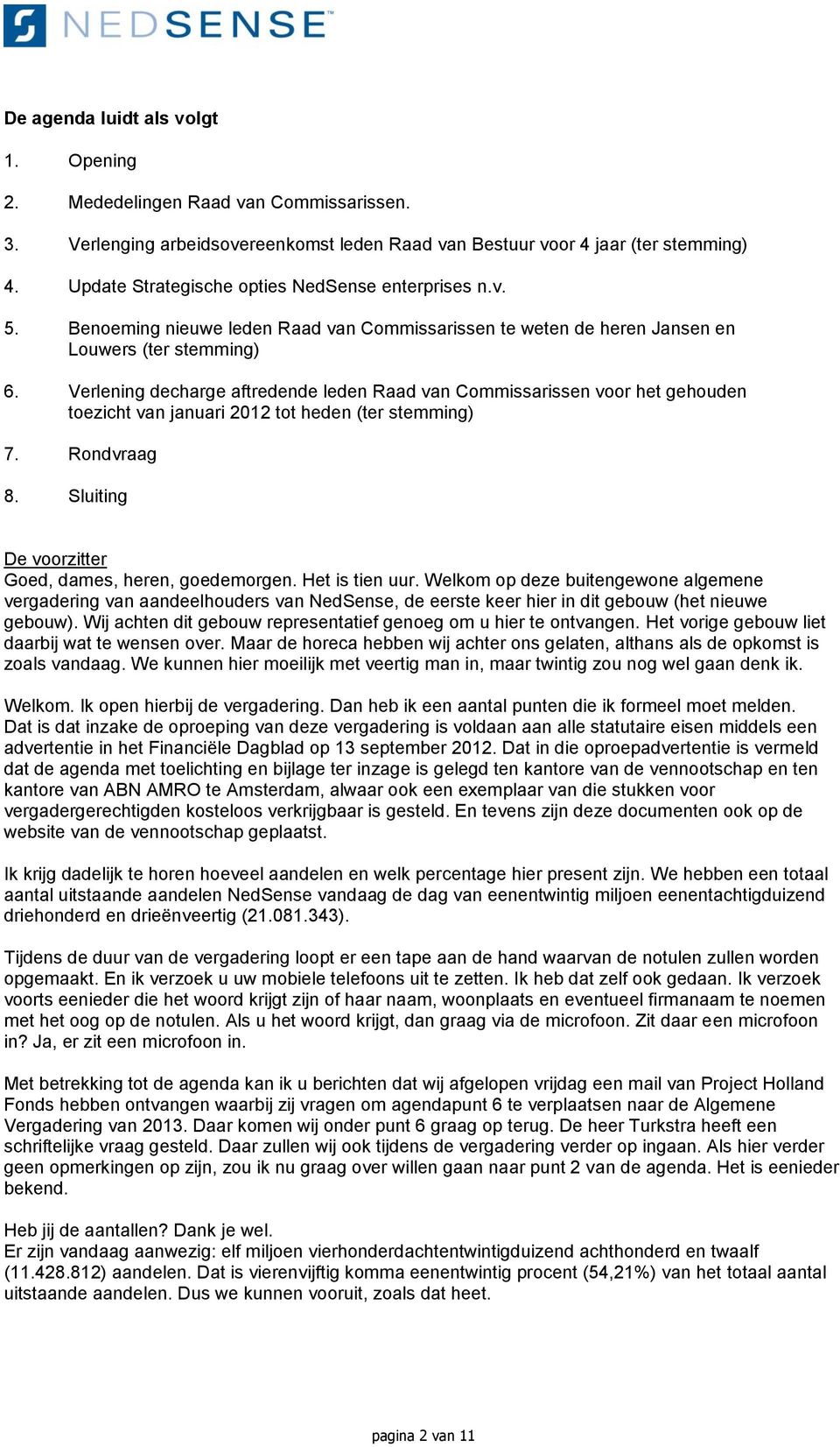 Verlening decharge aftredende leden Raad van Commissarissen voor het gehouden toezicht van januari 2012 tot heden (ter stemming) 7. Rondvraag 8. Sluiting Goed, dames, heren, goedemorgen.