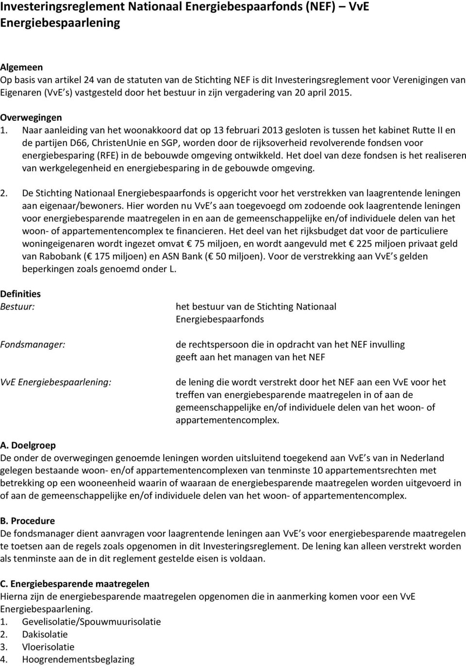 Naar aanleiding van het woonakkoord dat op 13 februari 2013 gesloten is tussen het kabinet Rutte II en de partijen D66, ChristenUnie en SGP, worden door de rijksoverheid revolverende fondsen voor