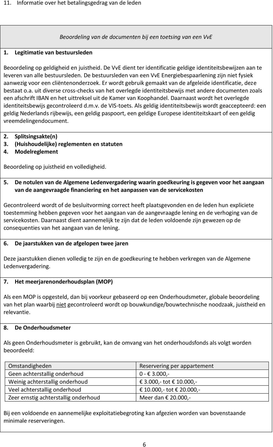 De bestuursleden van een VvE Energiebespaarlening zijn niet fysiek aanwezig voor een cliëntenonderzoek. Er wordt gebruik gemaakt van de afgeleide identificatie, deze bestaat o.a. uit diverse cross-checks van het overlegde identiteitsbewijs met andere documenten zoals een afschrift IBAN en het uittreksel uit de Kamer van Koophandel.