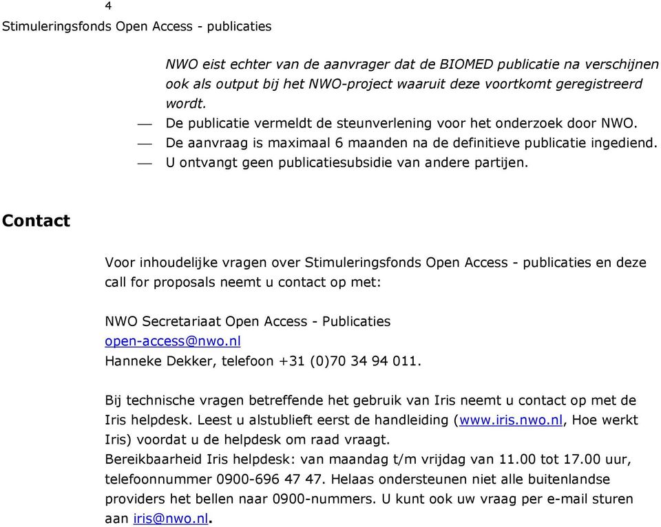 Contact Voor inhoudelijke vragen over en deze call for proposals neemt u contact op met: NWO Secretariaat Open Access - Publicaties open-access@nwo.nl Hanneke Dekker, telefoon +31 (0)70 34 94 011.