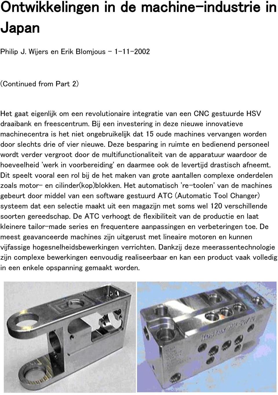 Bij een investering in deze nieuwe innovatieve machinecentra is het niet ongebruikelijk dat 15 oude machines vervangen worden door slechts drie of vier nieuwe.