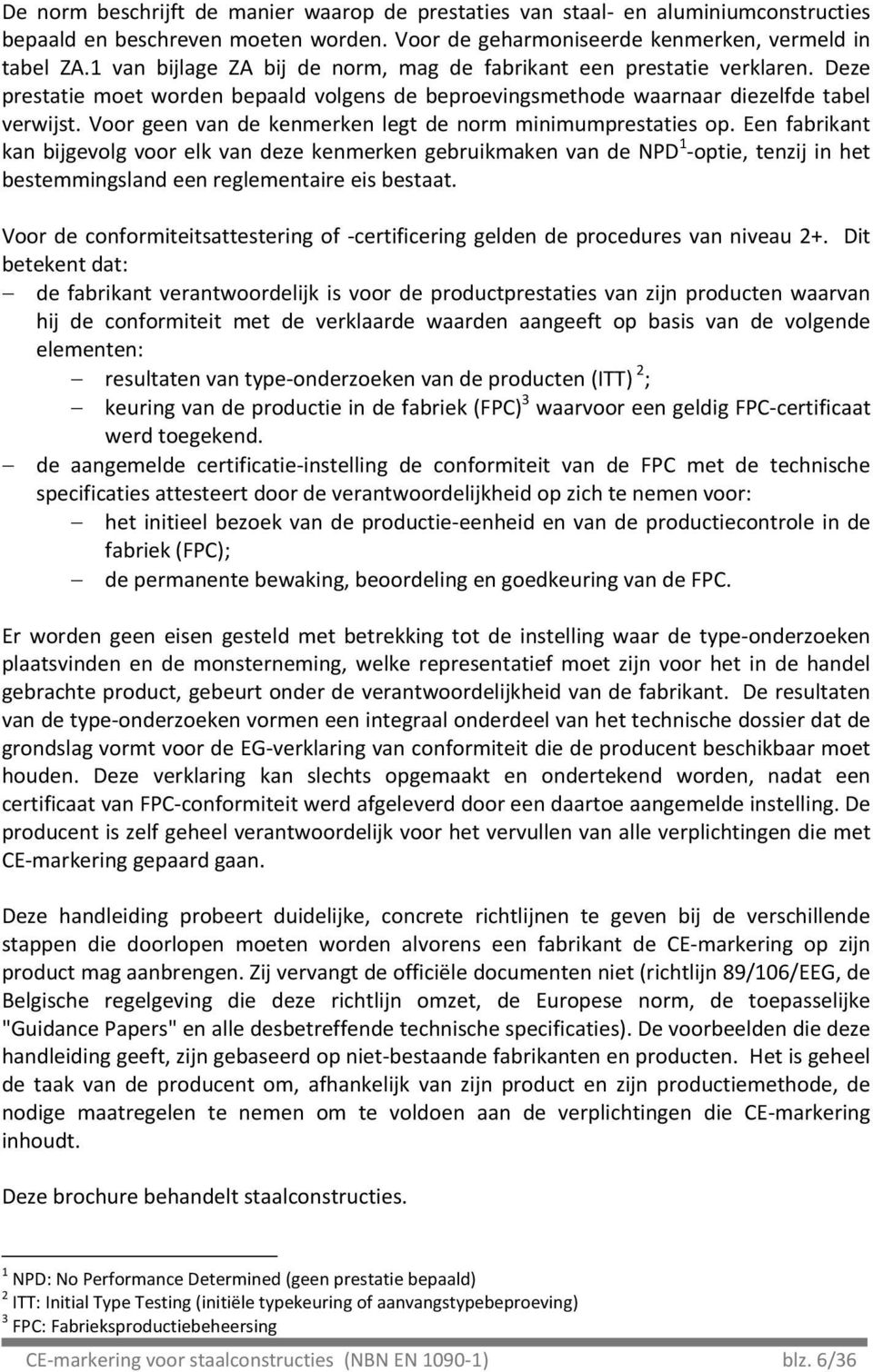 voorgeenvandekenmerkenlegtdenormminimumprestatiesop.eenfabrikant kanbijgevolgvoorelkvandezekenmerkengebruikmakenvandenpd 1 optie,tenzijinhet bestemmingslandeenreglementaireeisbestaat.