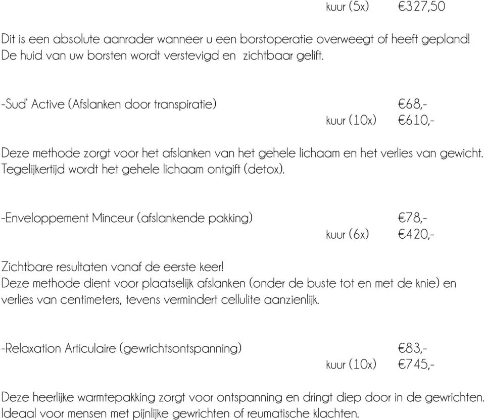 Tegelijkertijd wordt het gehele lichaam ontgift (detox). -Enveloppement Minceur (afslankende pakking) 78,- kuur (6x) 420,- Zichtbare resultaten vanaf de eerste keer!