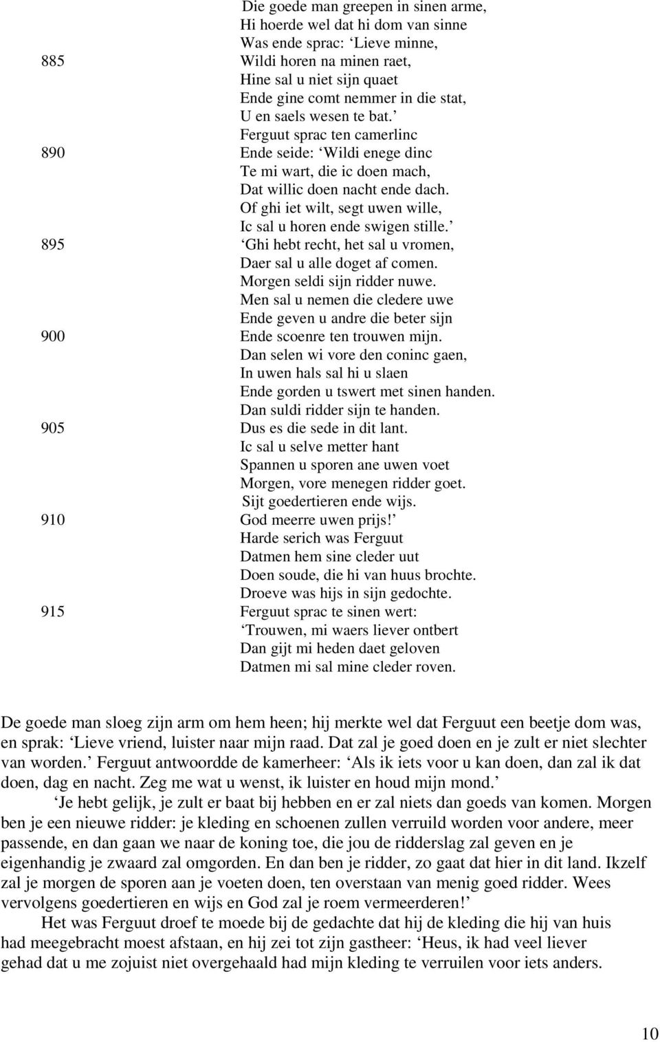 Of ghi iet wilt, segt uwen wille, Ic sal u horen ende swigen stille. 895 Ghi hebt recht, het sal u vromen, Daer sal u alle doget af comen. Morgen seldi sijn ridder nuwe.