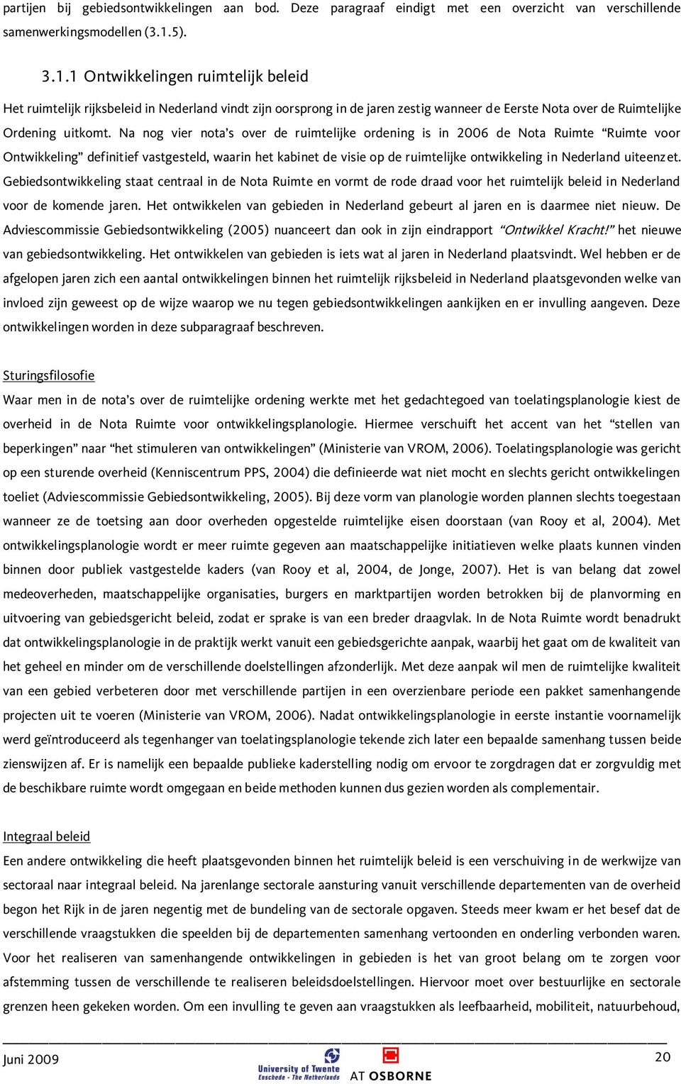 Na nog vier nota s over de ruimtelijke ordening is in 2006 de Nota Ruimte Ruimte voor Ontwikkeling definitief vastgesteld, waarin het kabinet de visie op de ruimtelijke ontwikkeling in Nederland