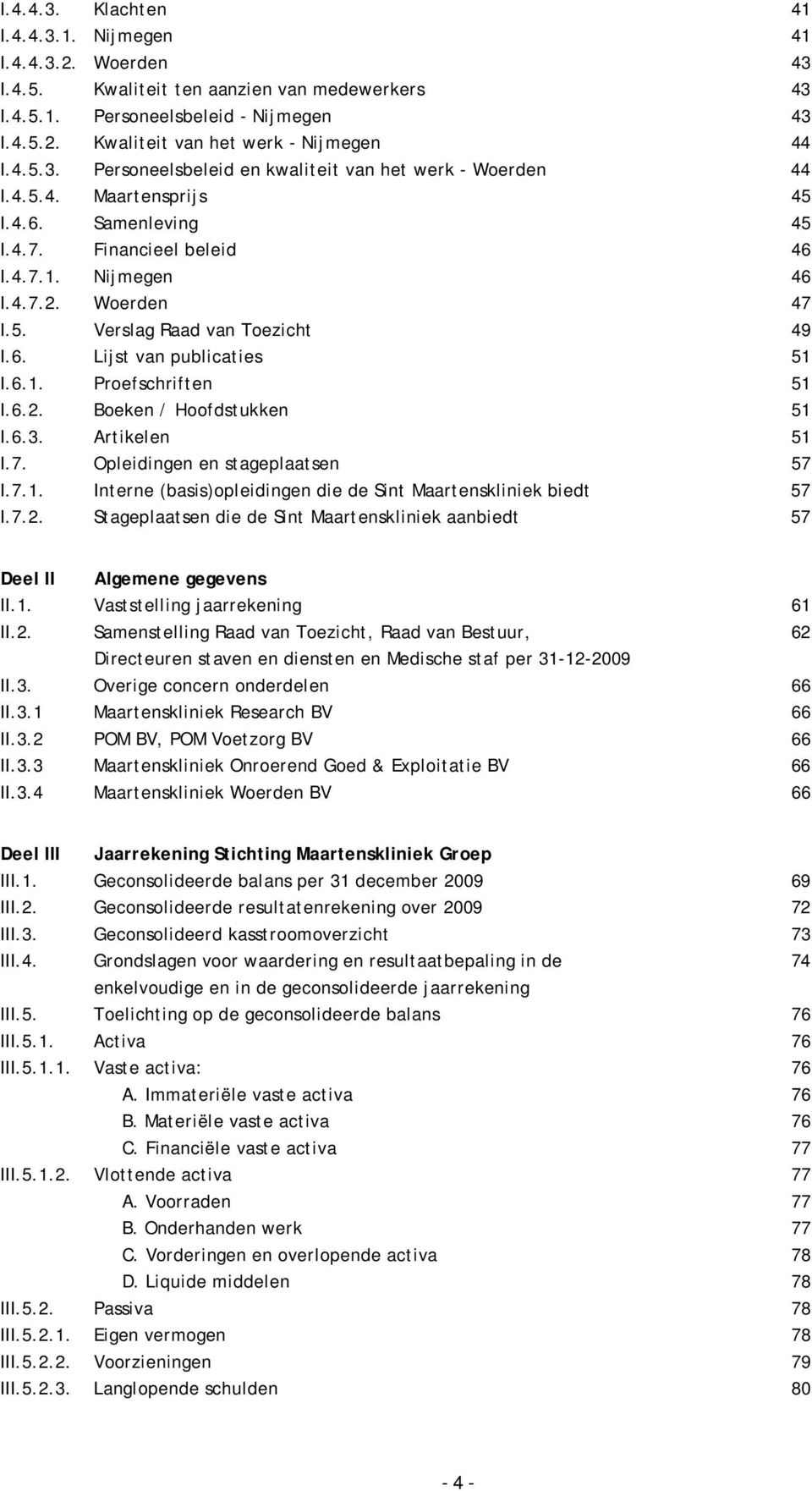 6. Lijst van publicaties 51 I.6.1. Proefschriften 51 I.6.2. Boeken / Hoofdstukken 51 I.6.3. Artikelen 51 I.7. Opleidingen en stageplaatsen 57 I.7.1. Interne (basis)opleidingen die de Sint Maartenskliniek biedt 57 I.