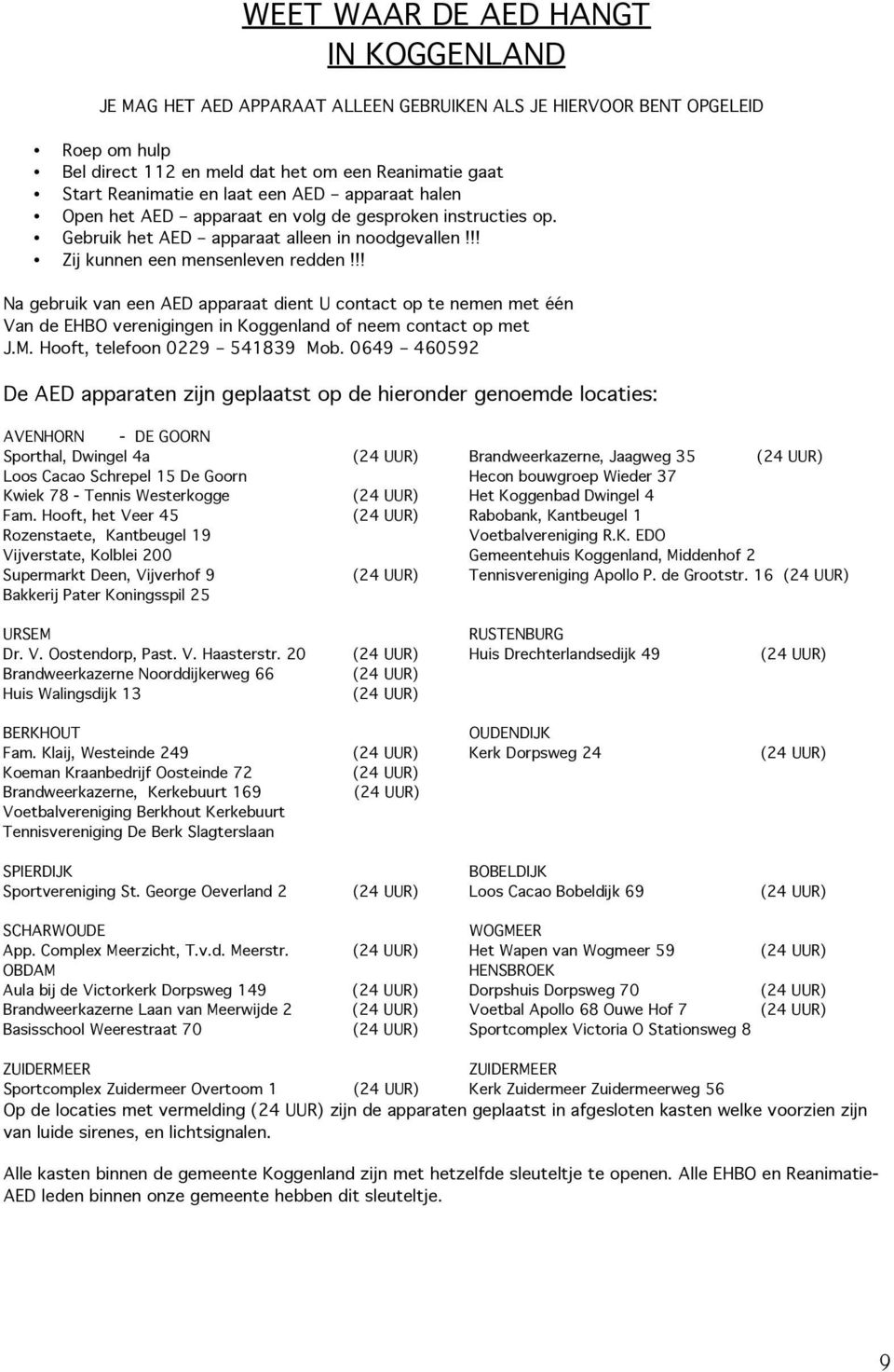 !! Na gebruik van een AED apparaat dient U contact op te nemen met één Van de EHBO verenigingen in Koggenland of neem contact op met J.M. Hooft, telefoon 0229 541839 Mob.