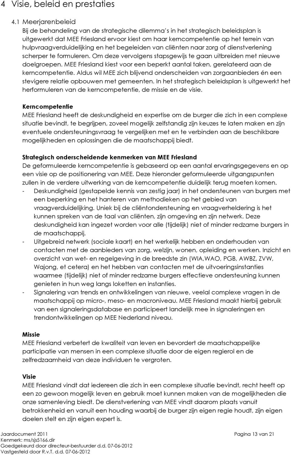 hulpvraagverduidelijking en het begeleiden van cliënten naar zorg of dienstverlening scherper te formuleren. Om deze vervolgens stapsgewijs te gaan uitbreiden met nieuwe doelgroepen.