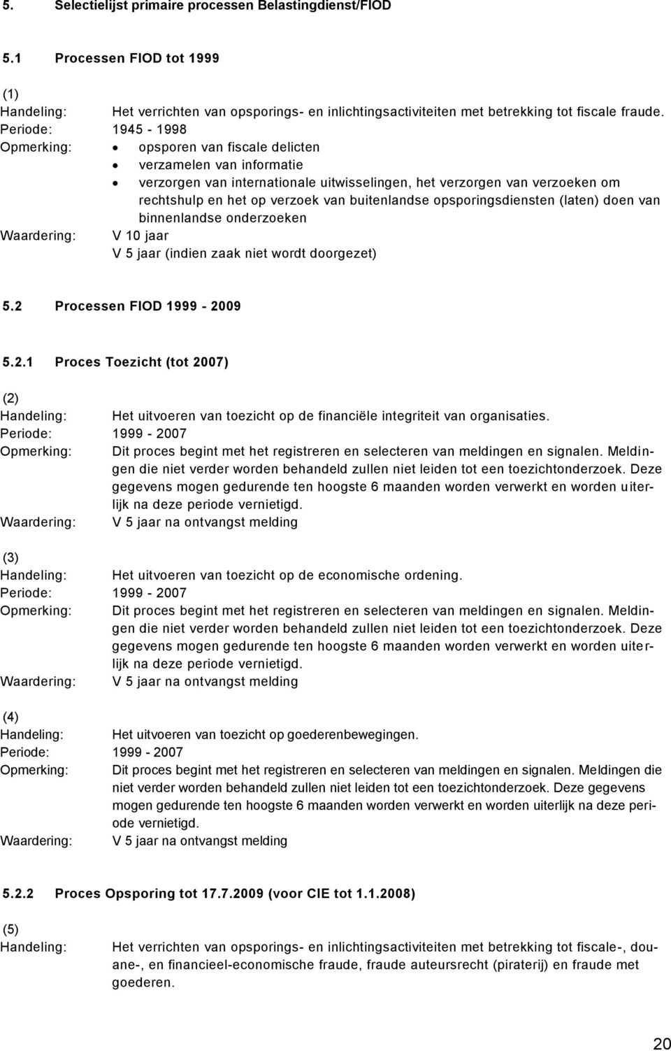 buitenlandse opsporingsdiensten (laten) doen van binnenlandse onderzoeken Waardering: V 10 jaar V 5 jaar (indien zaak niet wordt doorgezet) 5.2 