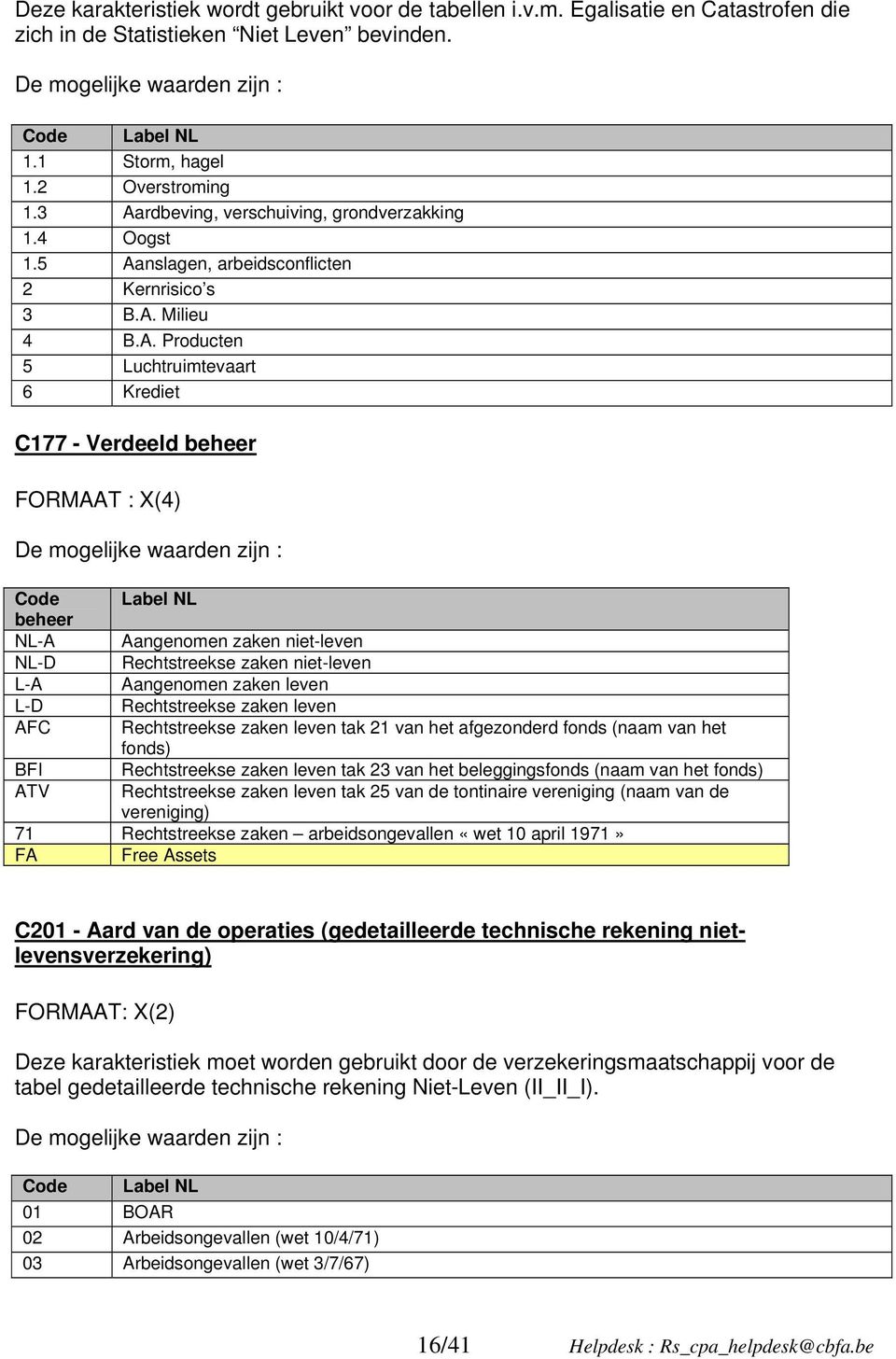 De mogelijke waarden zijn : Code beheer NL-A NL-D L-A L-D AFC BFI ATV Label NL Aangenomen zaken niet-leven Rechtstreekse zaken niet-leven Aangenomen zaken leven Rechtstreekse zaken leven