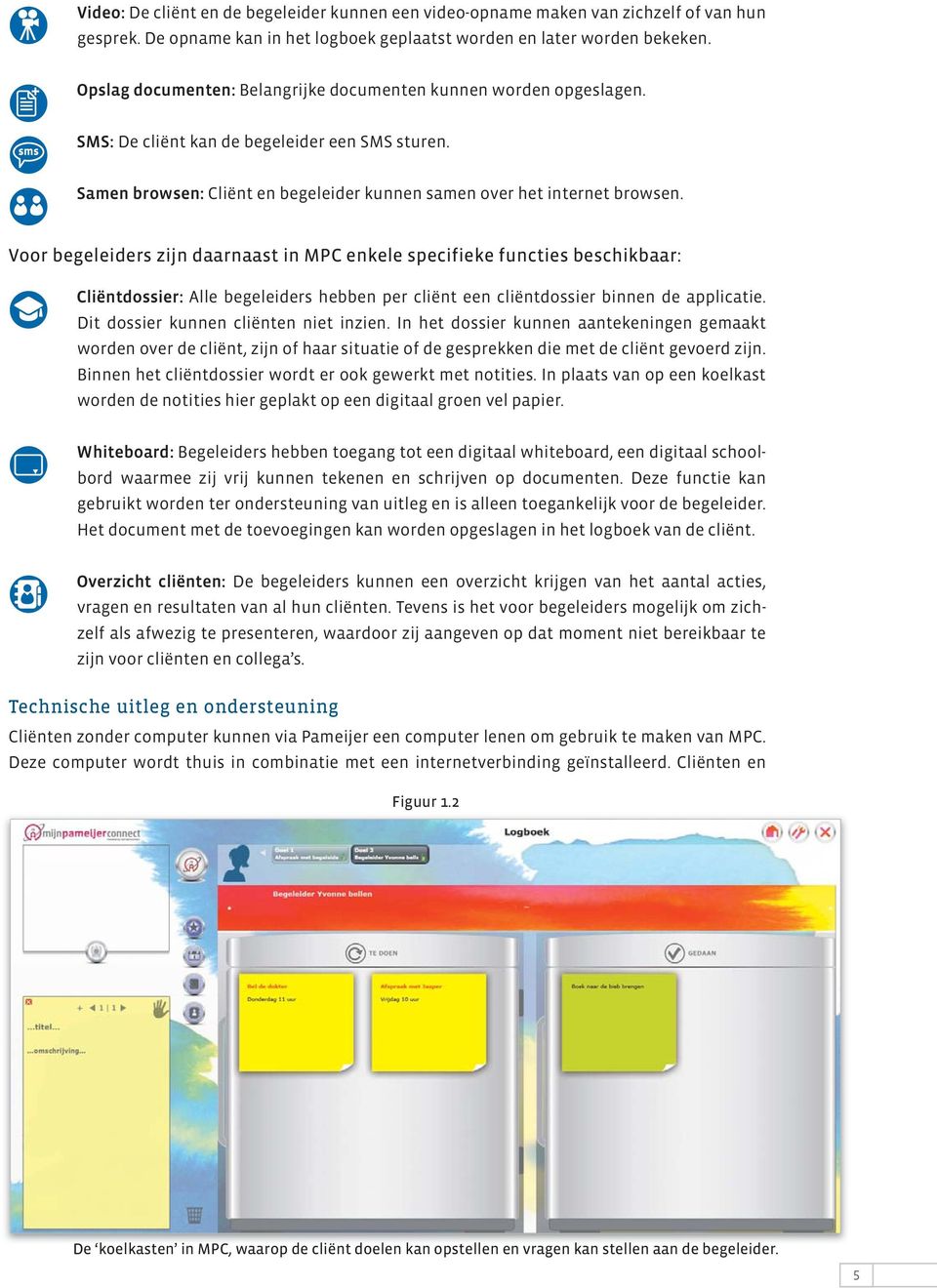 Voor begeleiders zijn daarnaast in MPC enkele specifieke functies beschikbaar: Cliëntdossier: Alle begeleiders hebben per cliënt een cliëntdossier binnen de applicatie.