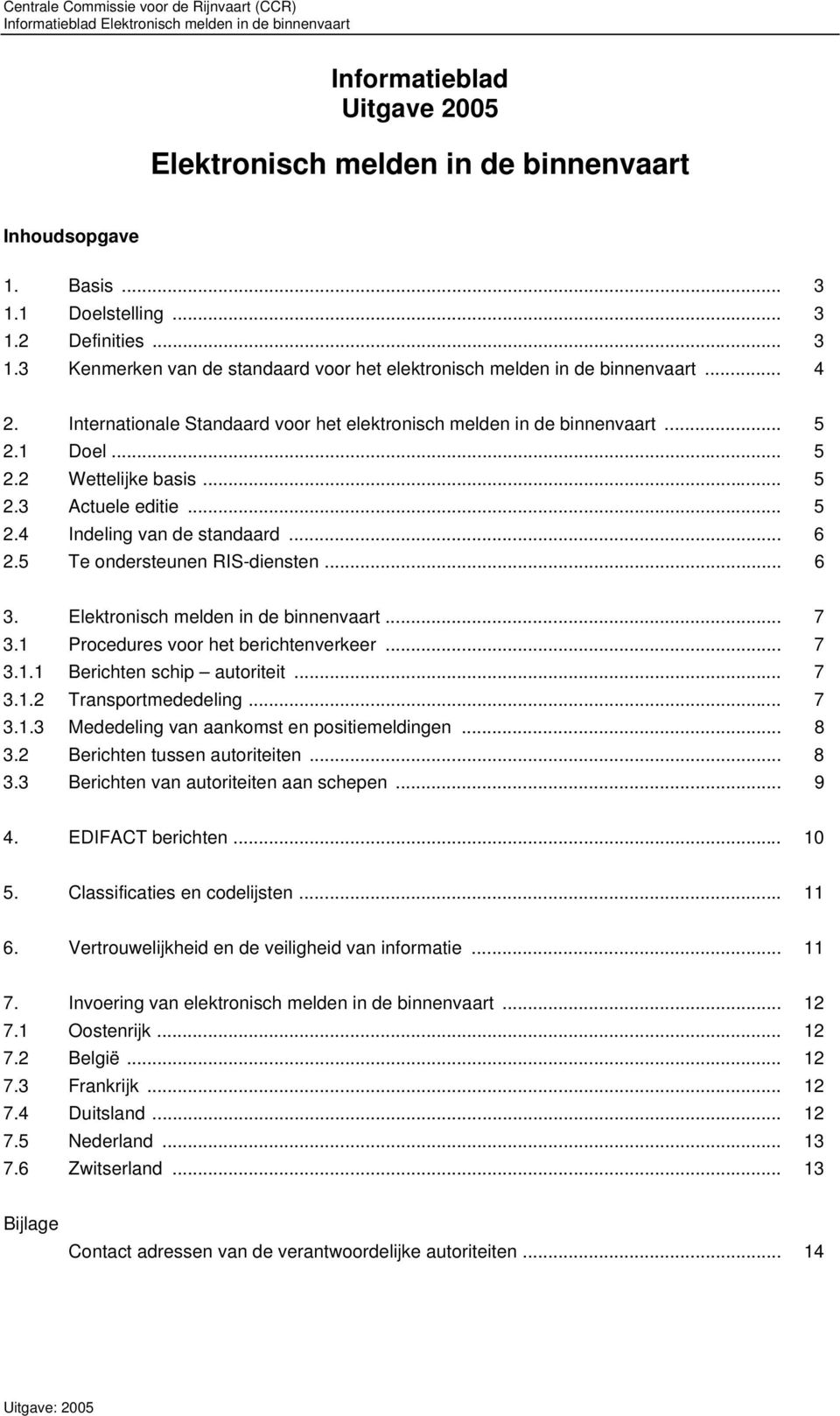 5 Te ondersteunen RIS-diensten... 6 3. Elektronisch melden in de binnenvaart... 7 3.1 Procedures voor het berichtenverkeer... 7 3.1.1 Berichten schip autoriteit... 7 3.1.2 Transportmededeling... 7 3.1.3 Mededeling van aankomst en positiemeldingen.