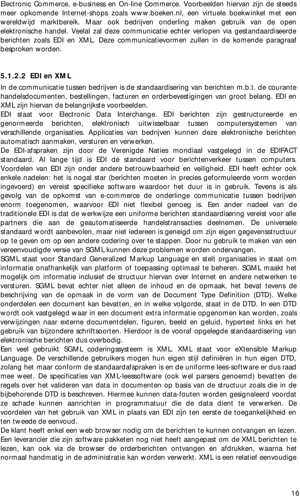 Deze communicatievormen zullen in de komende paragraaf besproken worden. 5.1.2.2 EDI en XML In de communicatie tussen bedrijven is de standaardisering van berichten m.b.t. de courante handelsdocumenten, bestellingen, facturen en orderbevestigingen van groot belang.