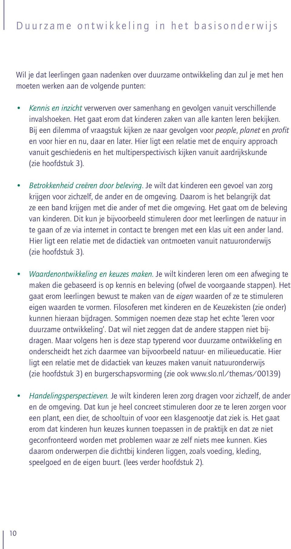 Bij een dilemma of vraagstuk kijken ze naar gevolgen voor people, planet en profit en voor hier en nu, daar en later.