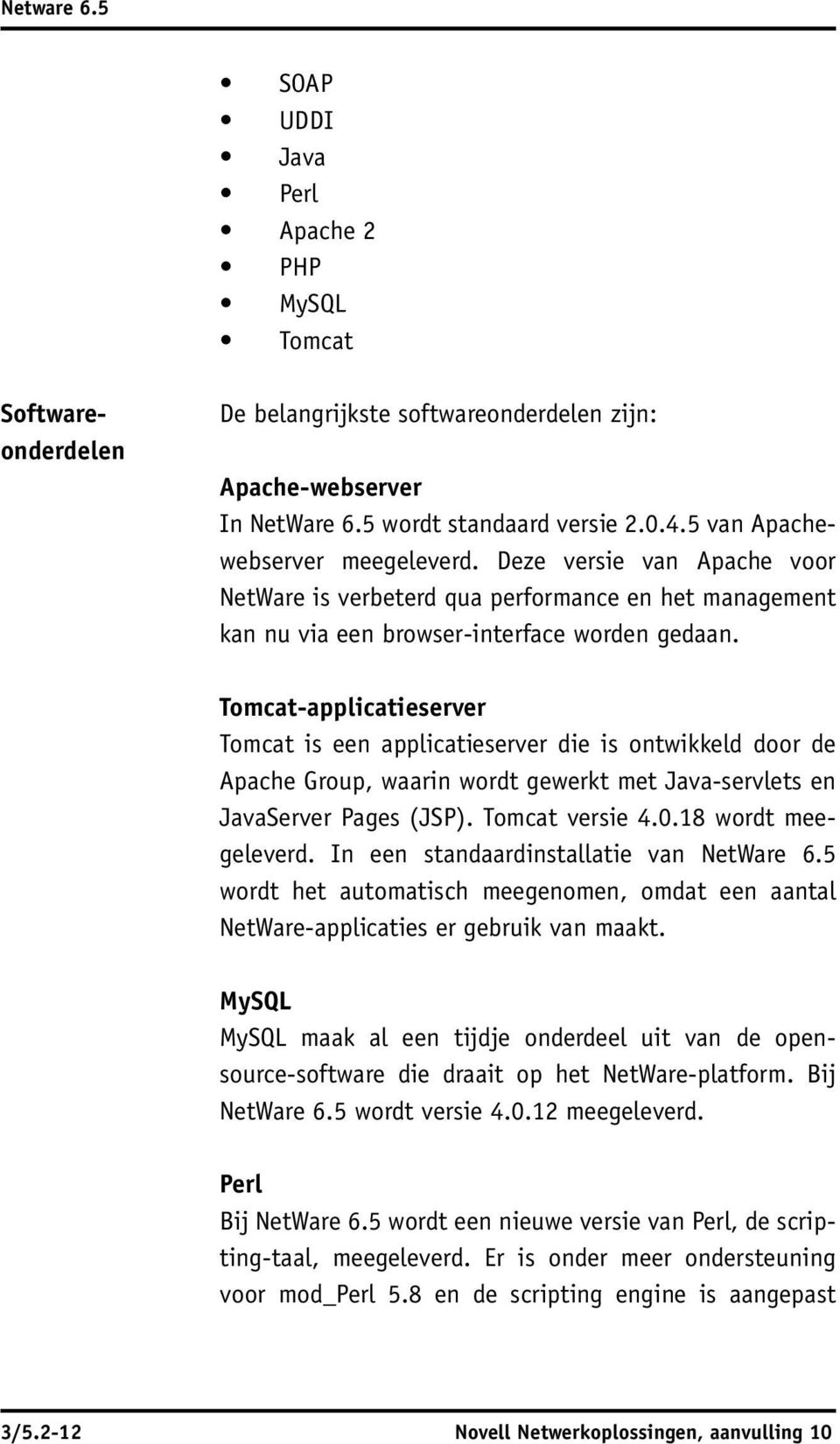 Tomcat-applicatieserver Tomcat is een applicatieserver die is ontwikkeld door de Apache Group, waarin wordt gewerkt met Java-servlets en JavaServer Pages (JSP). Tomcat versie 4.0.18 wordt meegeleverd.