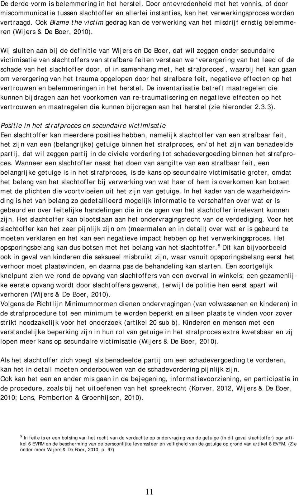 Wij sluiten aan bij de definitie van Wijers en De Boer, dat wil zeggen onder secundaire victimisatie van slachtoffers van strafbare feiten verstaan we verergering van het leed of de schade van het