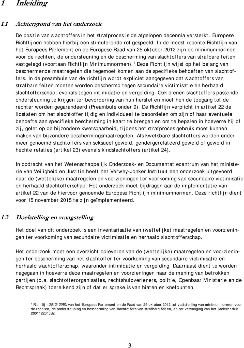 strafbare feiten vastgelegd (voortaan Richtlijn Minimumnormen). 1 Deze Richtlijn wijst op het belang van beschermende maatregelen die tegemoet komen aan de specifieke behoeften van slachtoffers.