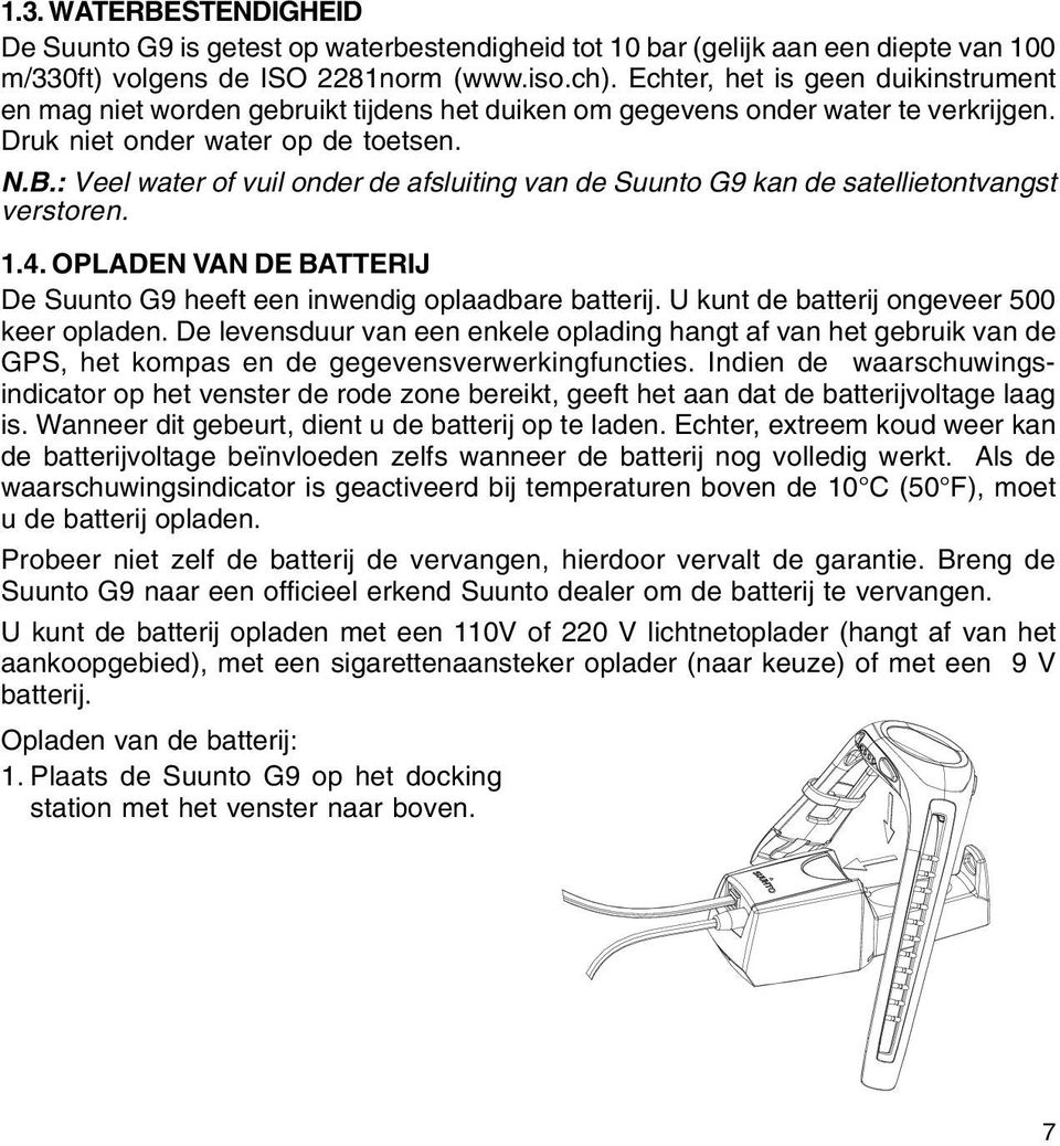 : Veel water of vuil onder de afsluiting van de Suunto G9 kan de satellietontvangst verstoren. 1.4. OPLADEN VAN DE BATTERIJ De Suunto G9 heeft een inwendig oplaadbare batterij.